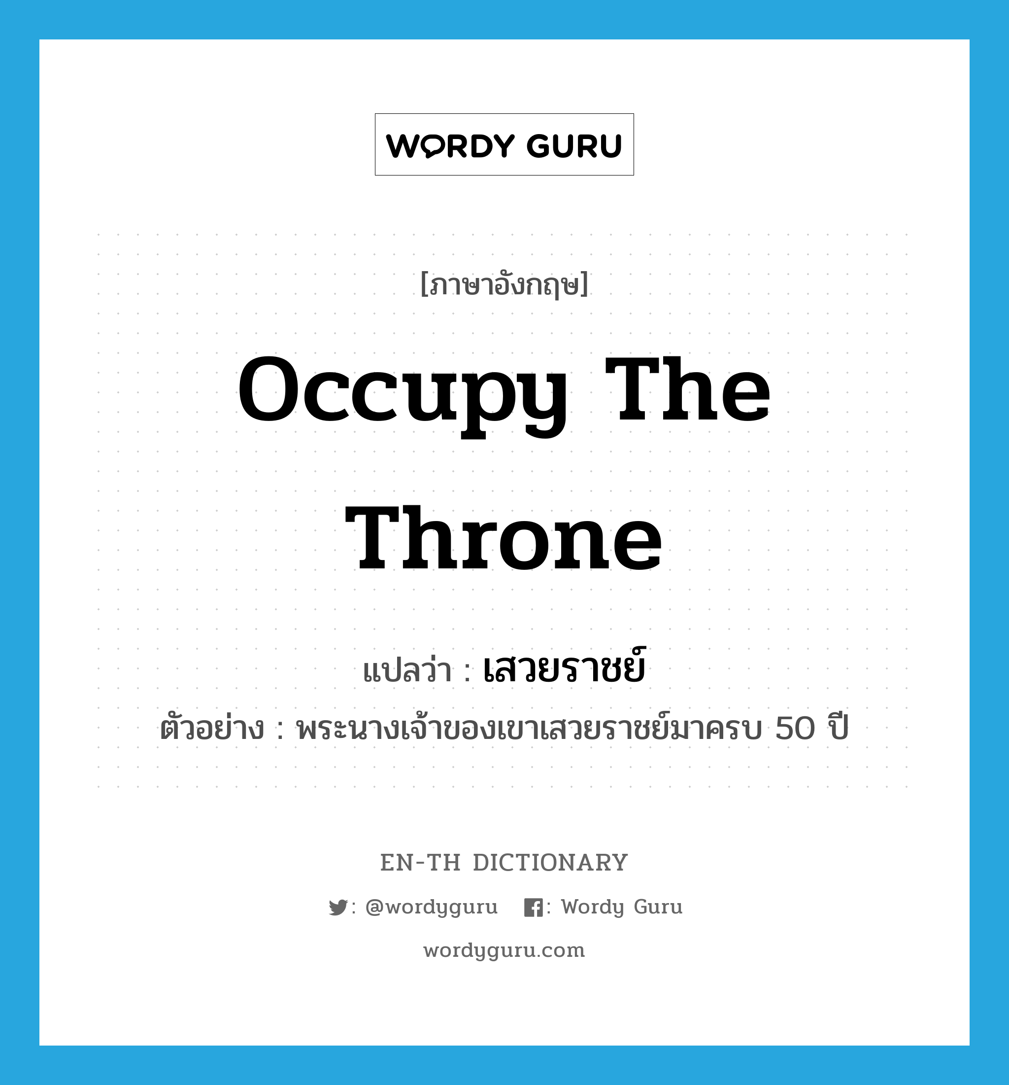 occupy the throne แปลว่า?, คำศัพท์ภาษาอังกฤษ occupy the throne แปลว่า เสวยราชย์ ประเภท V ตัวอย่าง พระนางเจ้าของเขาเสวยราชย์มาครบ 50 ปี หมวด V