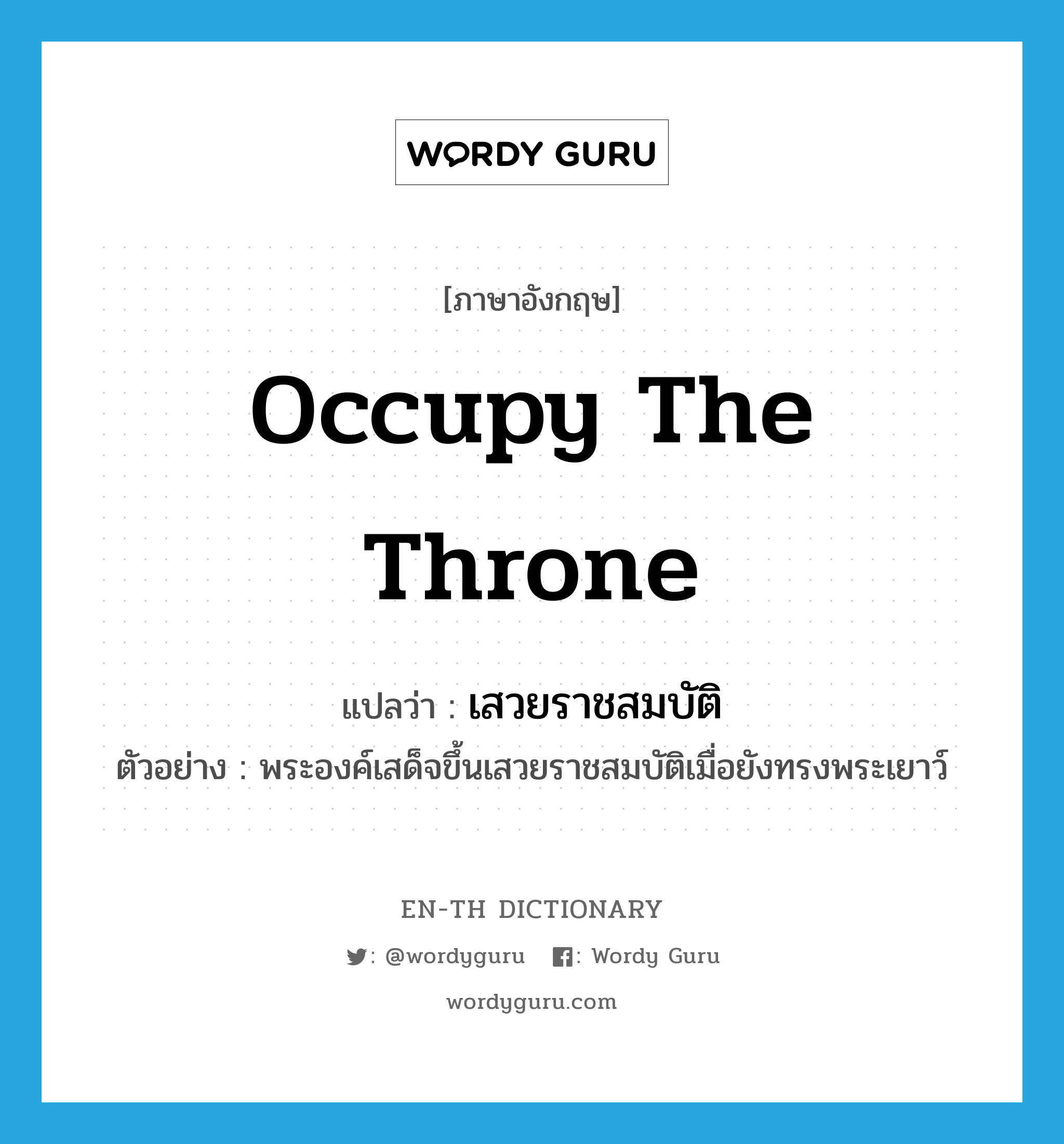 occupy the throne แปลว่า?, คำศัพท์ภาษาอังกฤษ occupy the throne แปลว่า เสวยราชสมบัติ ประเภท V ตัวอย่าง พระองค์เสด็จขึ้นเสวยราชสมบัติเมื่อยังทรงพระเยาว์ หมวด V