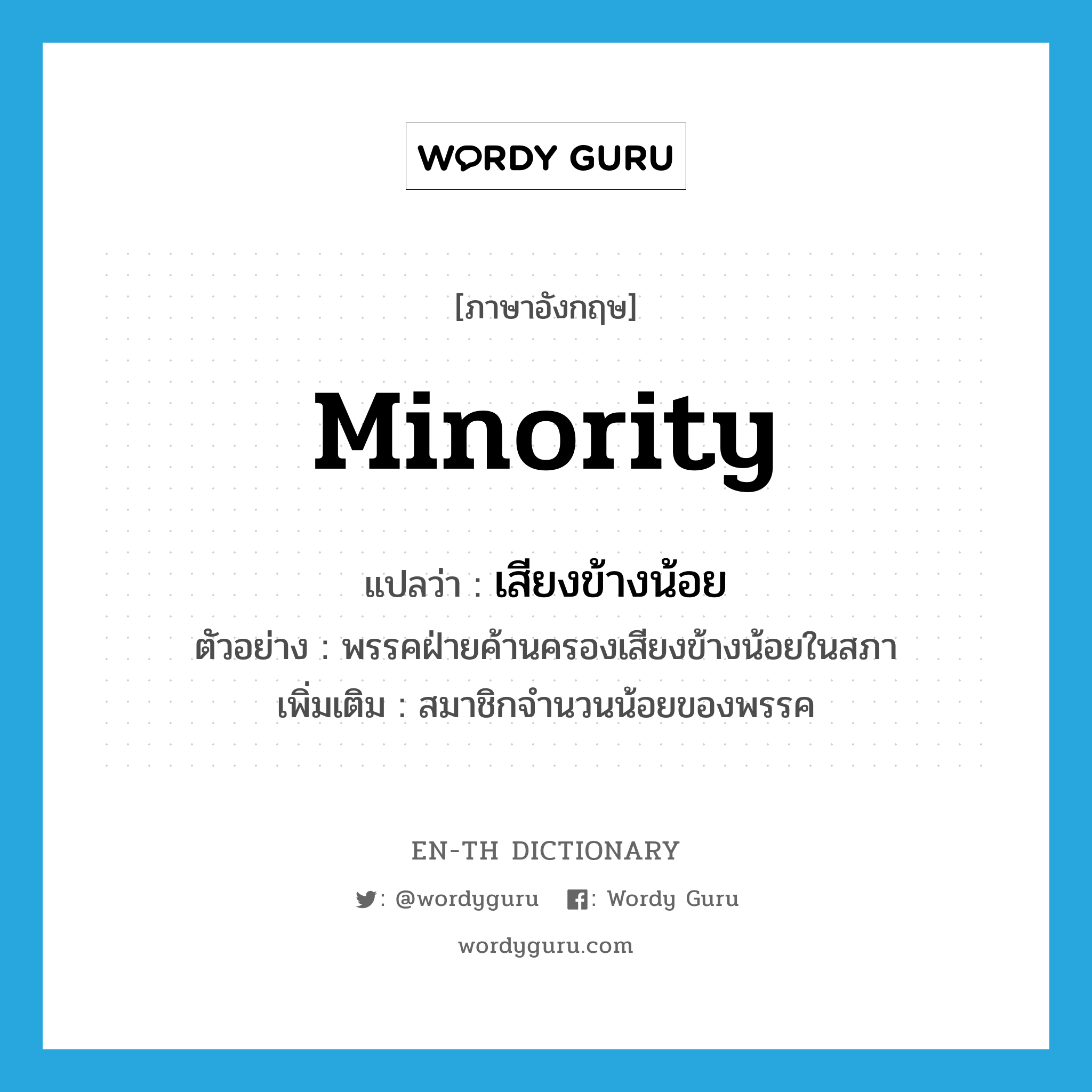 minority แปลว่า?, คำศัพท์ภาษาอังกฤษ minority แปลว่า เสียงข้างน้อย ประเภท N ตัวอย่าง พรรคฝ่ายค้านครองเสียงข้างน้อยในสภา เพิ่มเติม สมาชิกจำนวนน้อยของพรรค หมวด N