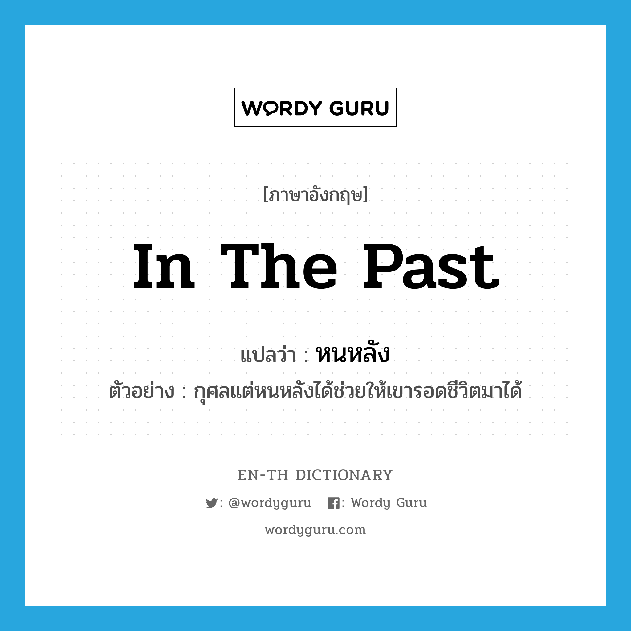 in the past แปลว่า?, คำศัพท์ภาษาอังกฤษ in the past แปลว่า หนหลัง ประเภท N ตัวอย่าง กุศลแต่หนหลังได้ช่วยให้เขารอดชีวิตมาได้ หมวด N