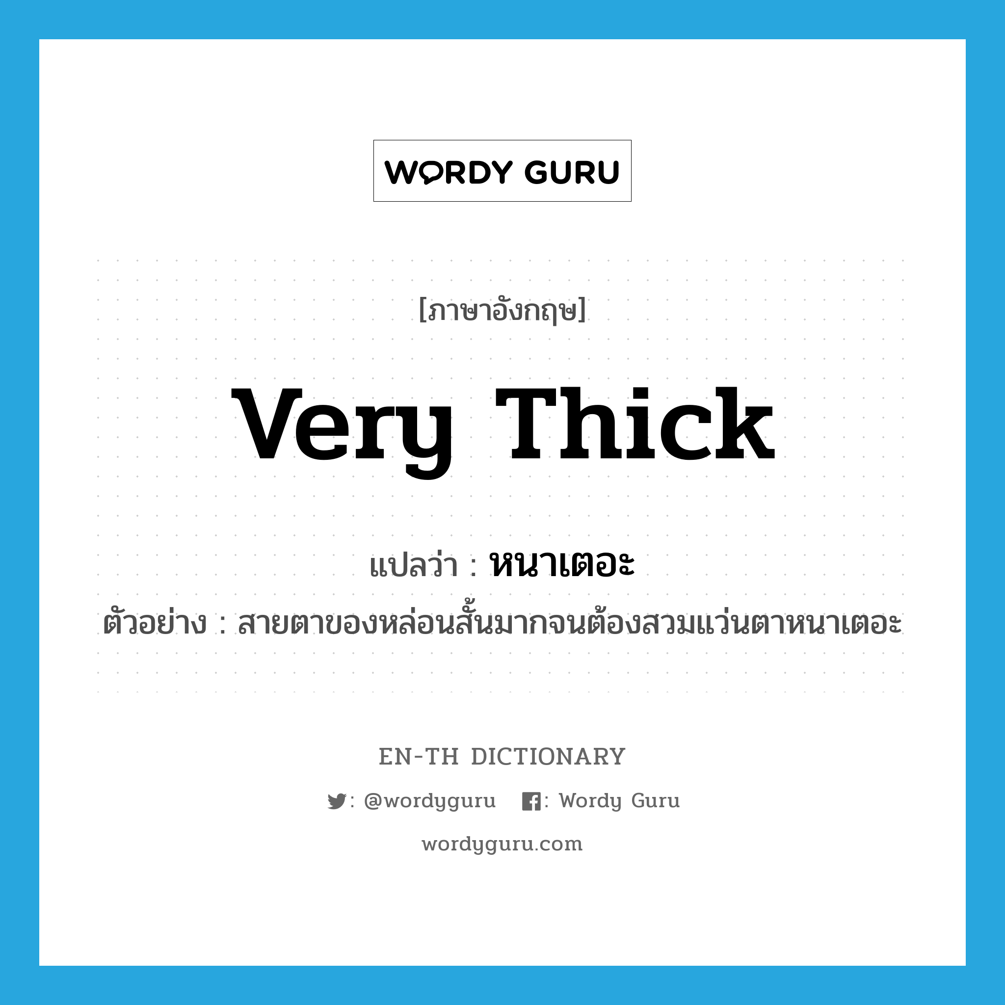 very thick แปลว่า?, คำศัพท์ภาษาอังกฤษ very thick แปลว่า หนาเตอะ ประเภท ADJ ตัวอย่าง สายตาของหล่อนสั้นมากจนต้องสวมแว่นตาหนาเตอะ หมวด ADJ