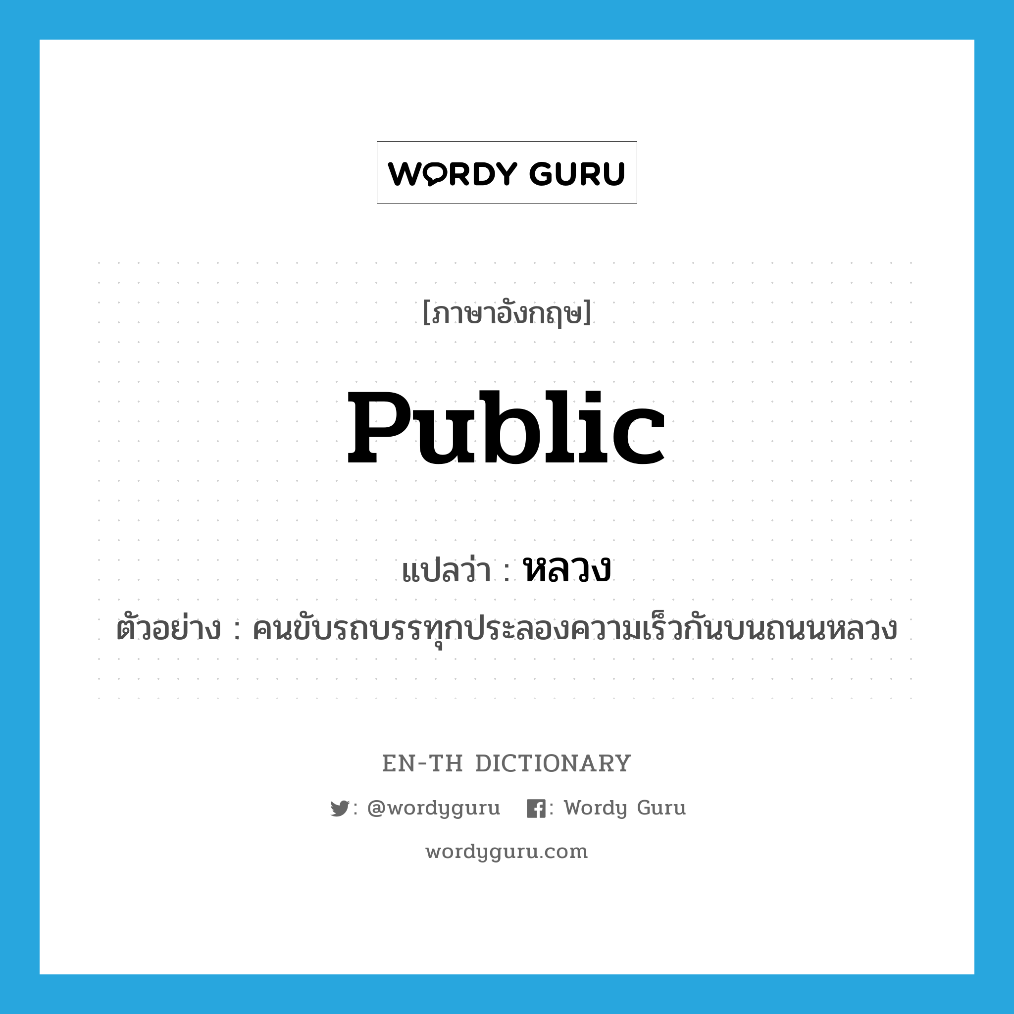 public แปลว่า?, คำศัพท์ภาษาอังกฤษ public แปลว่า หลวง ประเภท ADJ ตัวอย่าง คนขับรถบรรทุกประลองความเร็วกันบนถนนหลวง หมวด ADJ