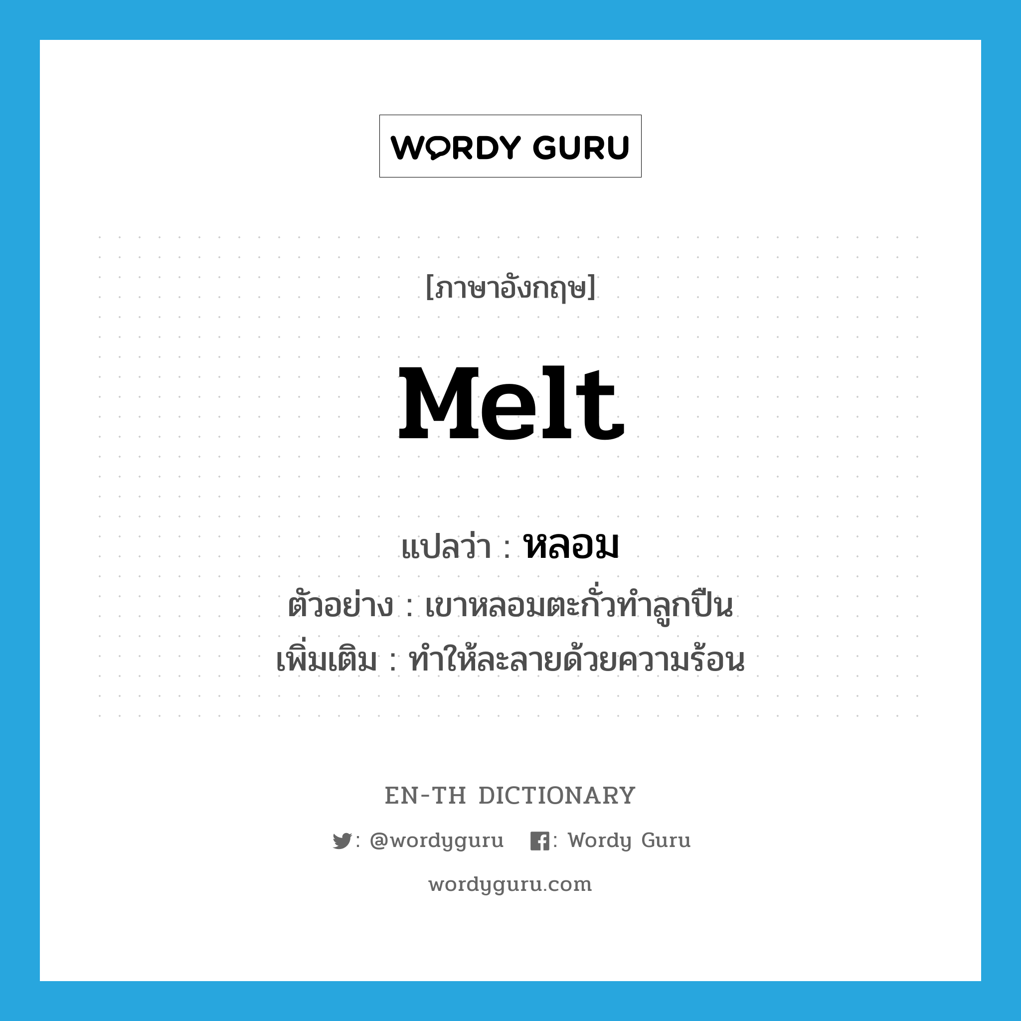 melt แปลว่า?, คำศัพท์ภาษาอังกฤษ melt แปลว่า หลอม ประเภท V ตัวอย่าง เขาหลอมตะกั่วทำลูกปืน เพิ่มเติม ทำให้ละลายด้วยความร้อน หมวด V