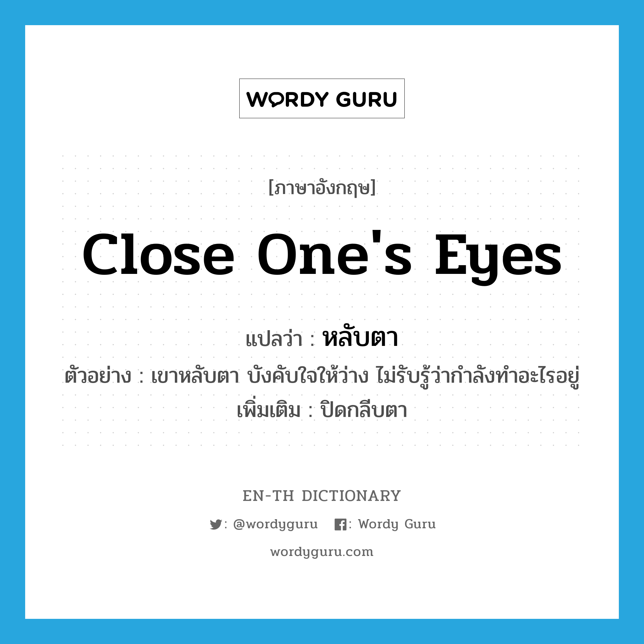 close one&#39;s eyes แปลว่า?, คำศัพท์ภาษาอังกฤษ close one&#39;s eyes แปลว่า หลับตา ประเภท V ตัวอย่าง เขาหลับตา บังคับใจให้ว่าง ไม่รับรู้ว่ากำลังทำอะไรอยู่ เพิ่มเติม ปิดกลีบตา หมวด V