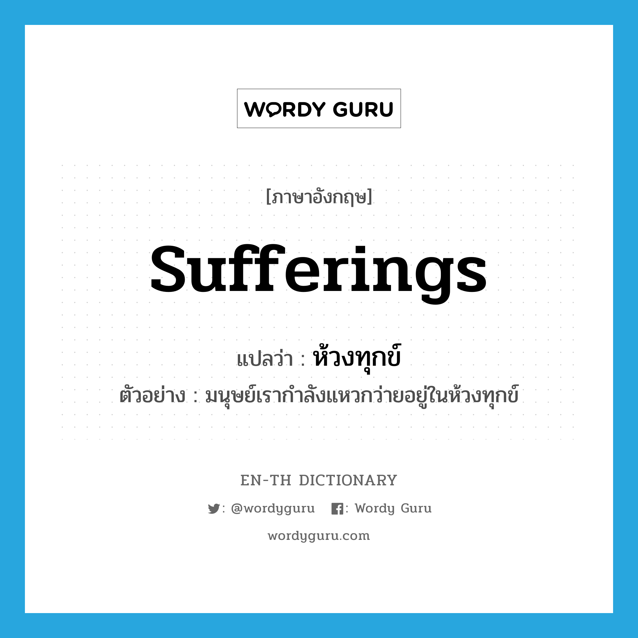 sufferings แปลว่า?, คำศัพท์ภาษาอังกฤษ sufferings แปลว่า ห้วงทุกข์ ประเภท N ตัวอย่าง มนุษย์เรากำลังแหวกว่ายอยู่ในห้วงทุกข์ หมวด N