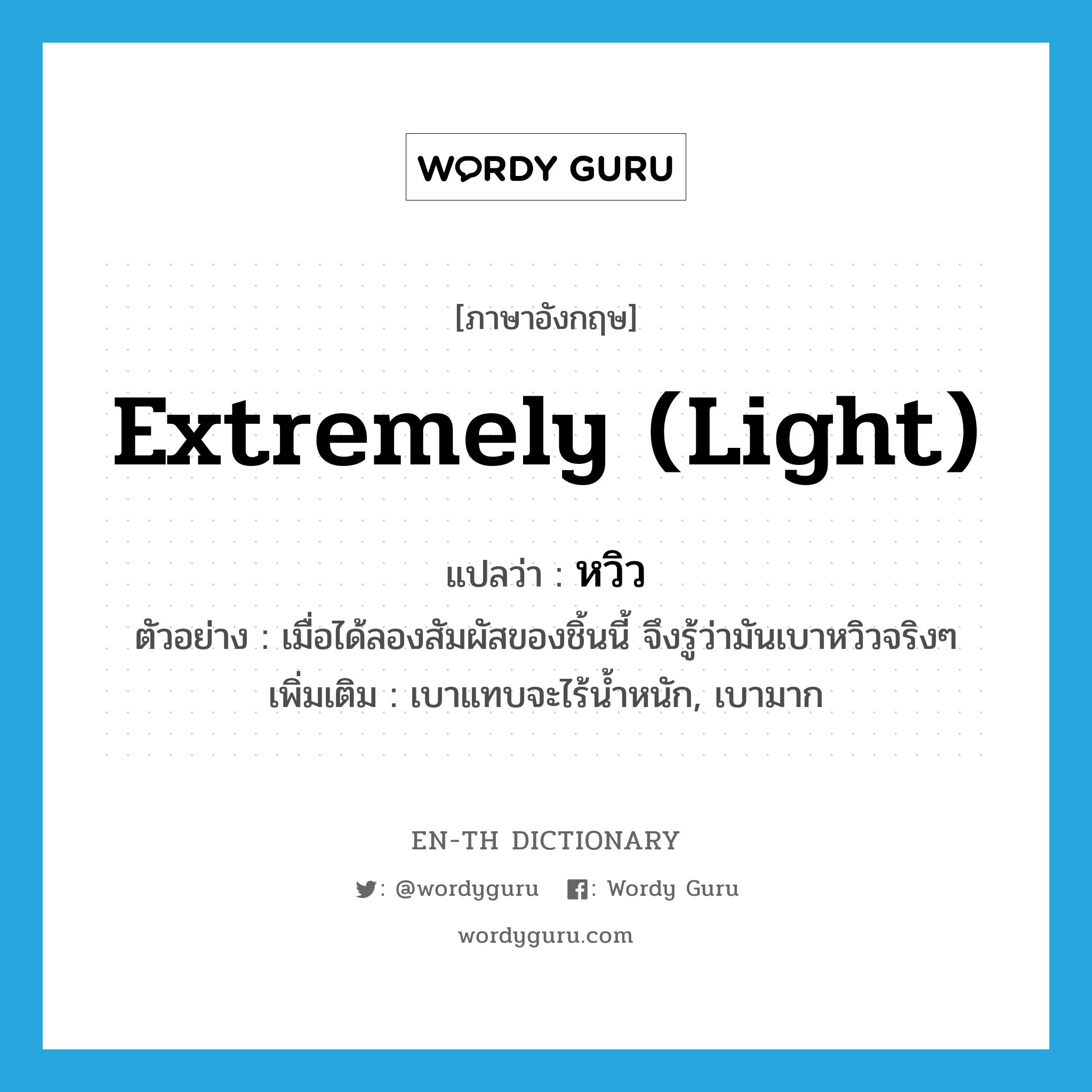 extremely (light) แปลว่า?, คำศัพท์ภาษาอังกฤษ extremely (light) แปลว่า หวิว ประเภท ADV ตัวอย่าง เมื่อได้ลองสัมผัสของชิ้นนี้ จึงรู้ว่ามันเบาหวิวจริงๆ เพิ่มเติม เบาแทบจะไร้น้ำหนัก, เบามาก หมวด ADV