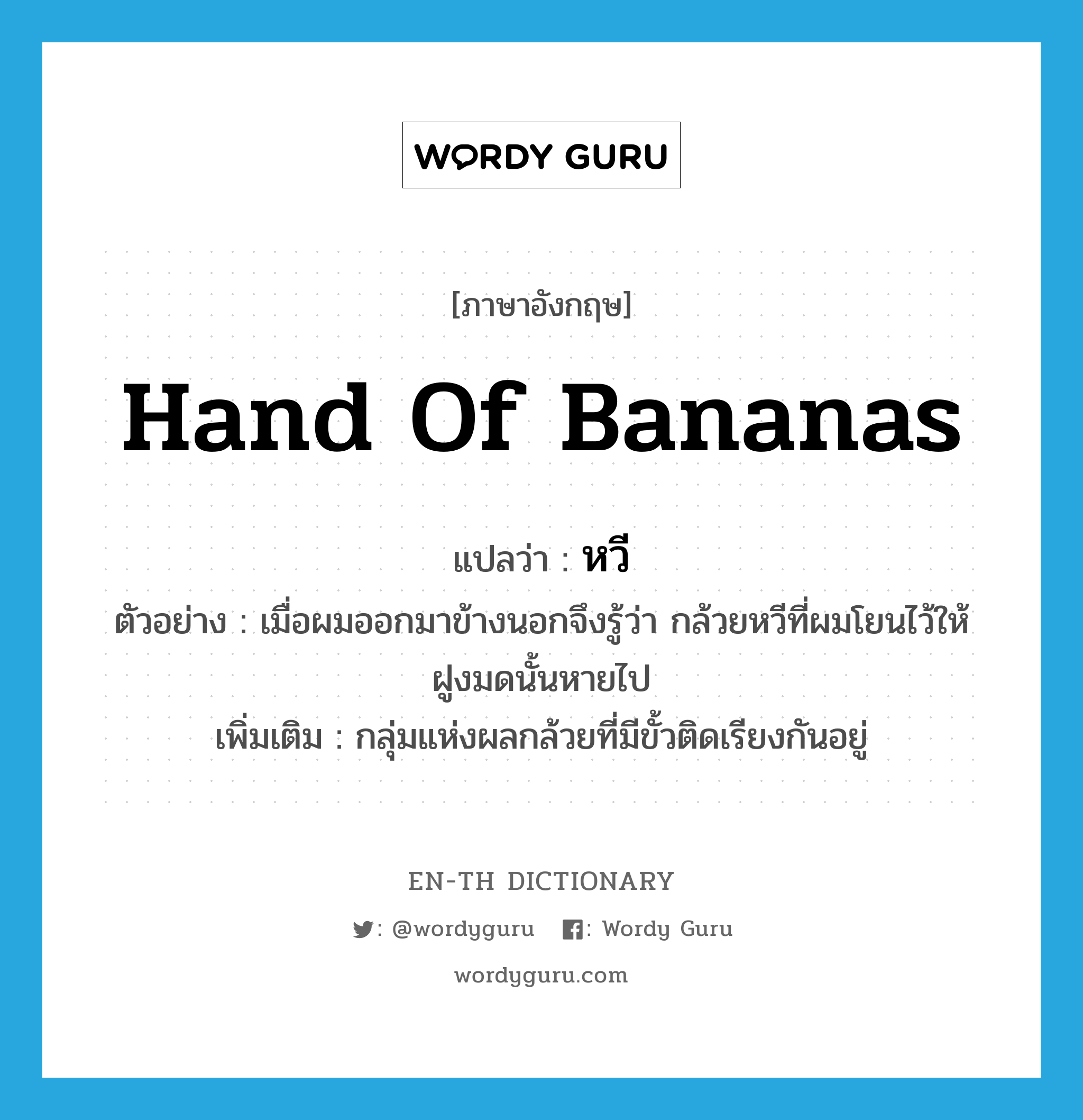 hand of bananas แปลว่า?, คำศัพท์ภาษาอังกฤษ hand of bananas แปลว่า หวี ประเภท CLAS ตัวอย่าง เมื่อผมออกมาข้างนอกจึงรู้ว่า กล้วยหวีที่ผมโยนไว้ให้ฝูงมดนั้นหายไป เพิ่มเติม กลุ่มแห่งผลกล้วยที่มีขั้วติดเรียงกันอยู่ หมวด CLAS