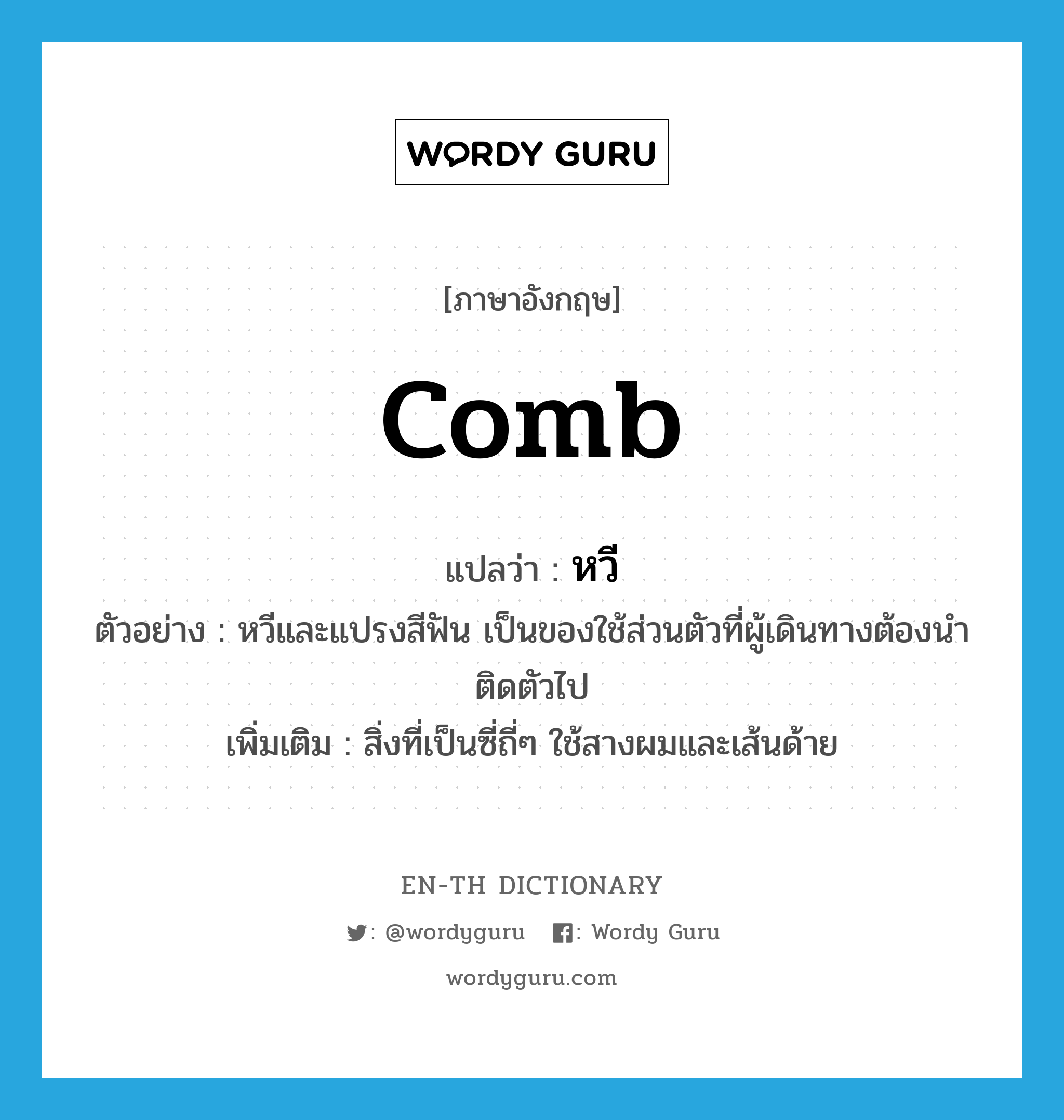 comb แปลว่า?, คำศัพท์ภาษาอังกฤษ comb แปลว่า หวี ประเภท N ตัวอย่าง หวีและแปรงสีฟัน เป็นของใช้ส่วนตัวที่ผู้เดินทางต้องนำติดตัวไป เพิ่มเติม สิ่งที่เป็นซี่ถี่ๆ ใช้สางผมและเส้นด้าย หมวด N