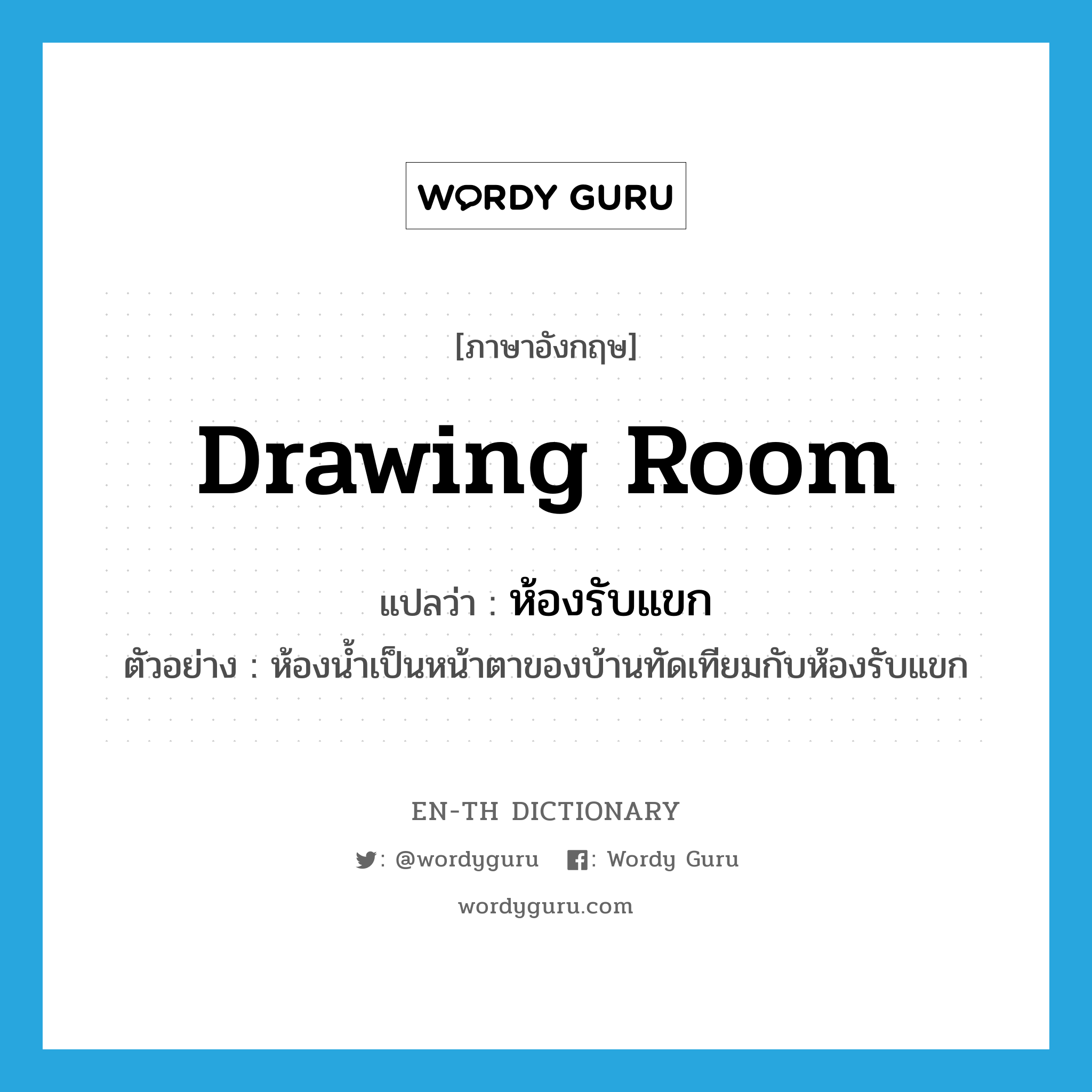 drawing room แปลว่า?, คำศัพท์ภาษาอังกฤษ drawing room แปลว่า ห้องรับแขก ประเภท N ตัวอย่าง ห้องน้ำเป็นหน้าตาของบ้านทัดเทียมกับห้องรับแขก หมวด N