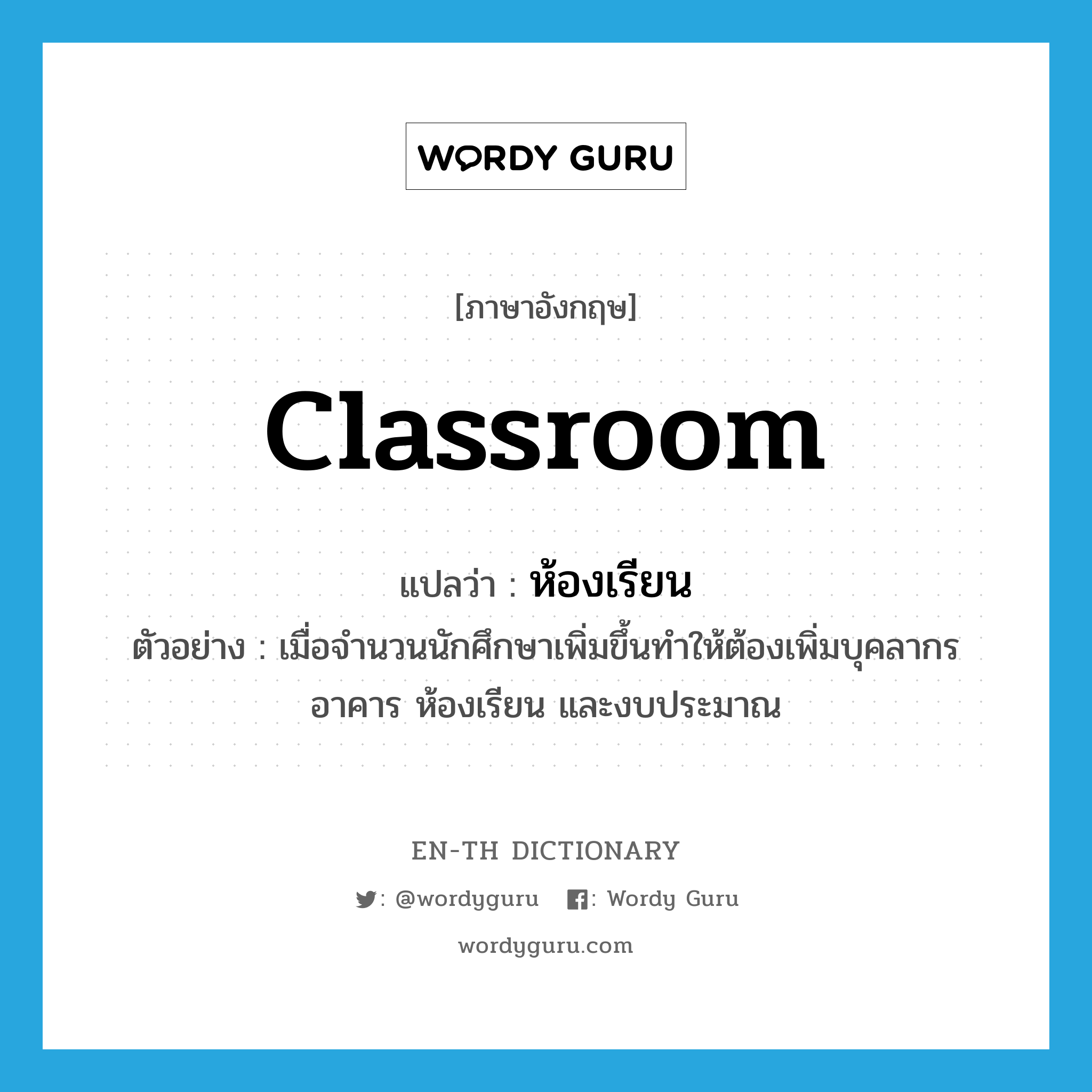 classroom แปลว่า?, คำศัพท์ภาษาอังกฤษ classroom แปลว่า ห้องเรียน ประเภท N ตัวอย่าง เมื่อจำนวนนักศึกษาเพิ่มขึ้นทำให้ต้องเพิ่มบุคลากร อาคาร ห้องเรียน และงบประมาณ หมวด N