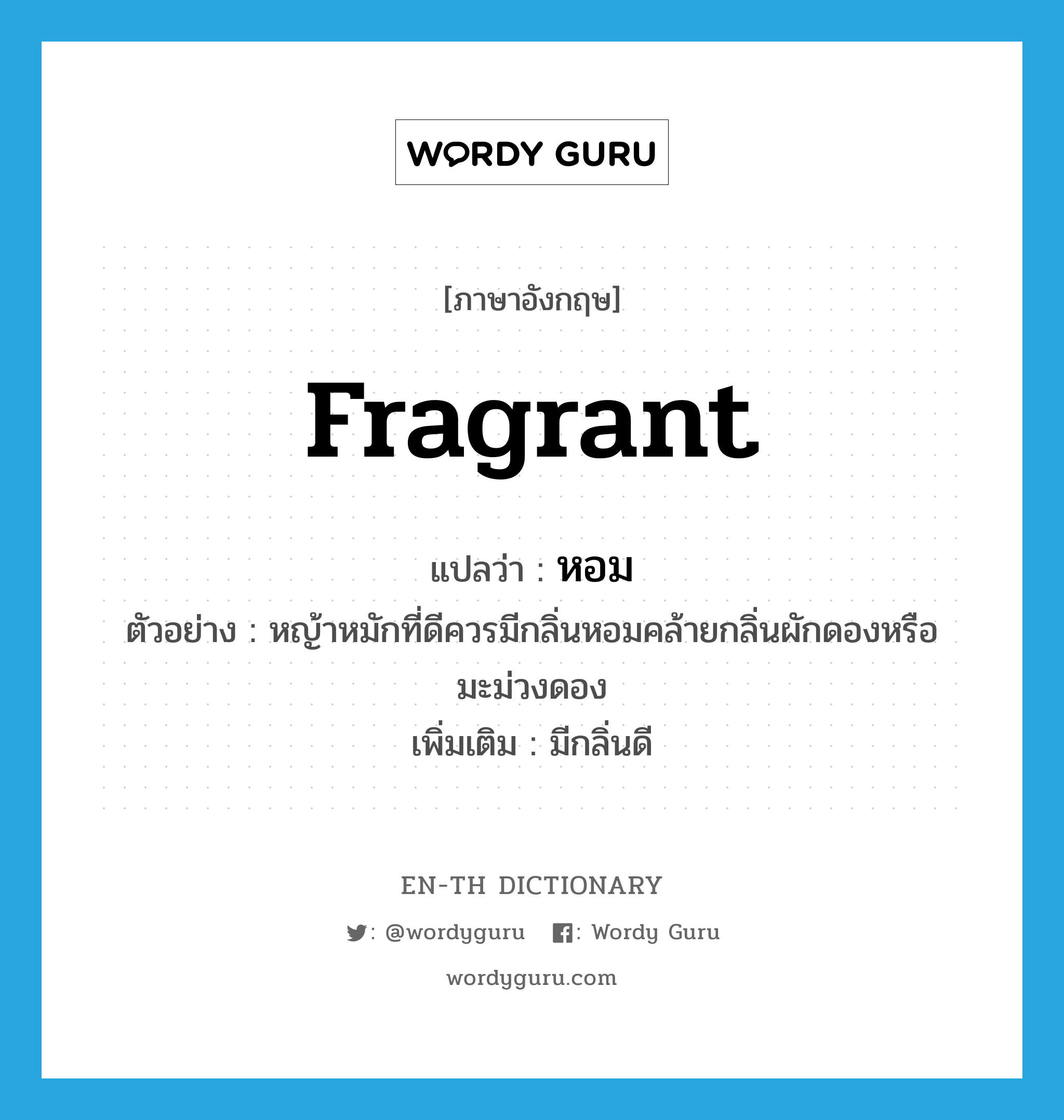 fragrant แปลว่า?, คำศัพท์ภาษาอังกฤษ fragrant แปลว่า หอม ประเภท ADJ ตัวอย่าง หญ้าหมักที่ดีควรมีกลิ่นหอมคล้ายกลิ่นผักดองหรือมะม่วงดอง เพิ่มเติม มีกลิ่นดี หมวด ADJ