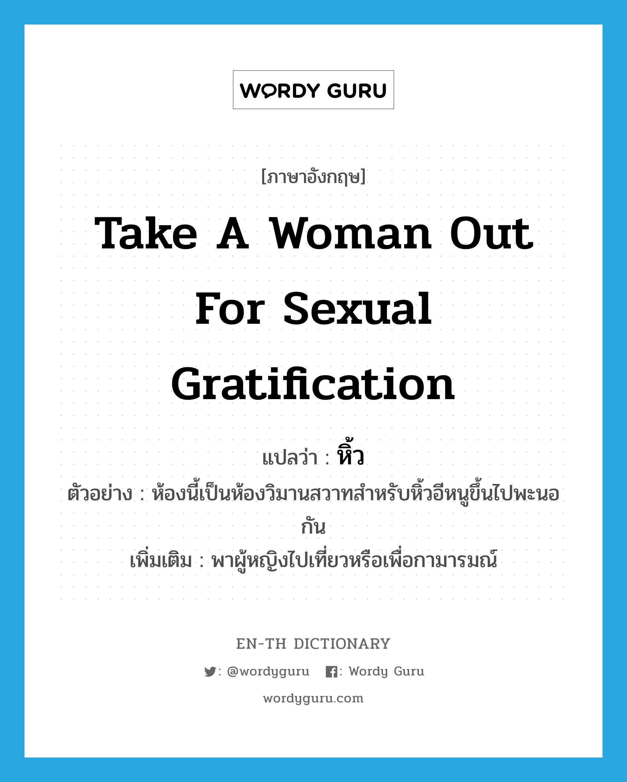 take a woman out for sexual gratification แปลว่า?, คำศัพท์ภาษาอังกฤษ take a woman out for sexual gratification แปลว่า หิ้ว ประเภท V ตัวอย่าง ห้องนี้เป็นห้องวิมานสวาทสำหรับหิ้วอีหนูขึ้นไปพะนอกัน เพิ่มเติม พาผู้หญิงไปเที่ยวหรือเพื่อกามารมณ์ หมวด V