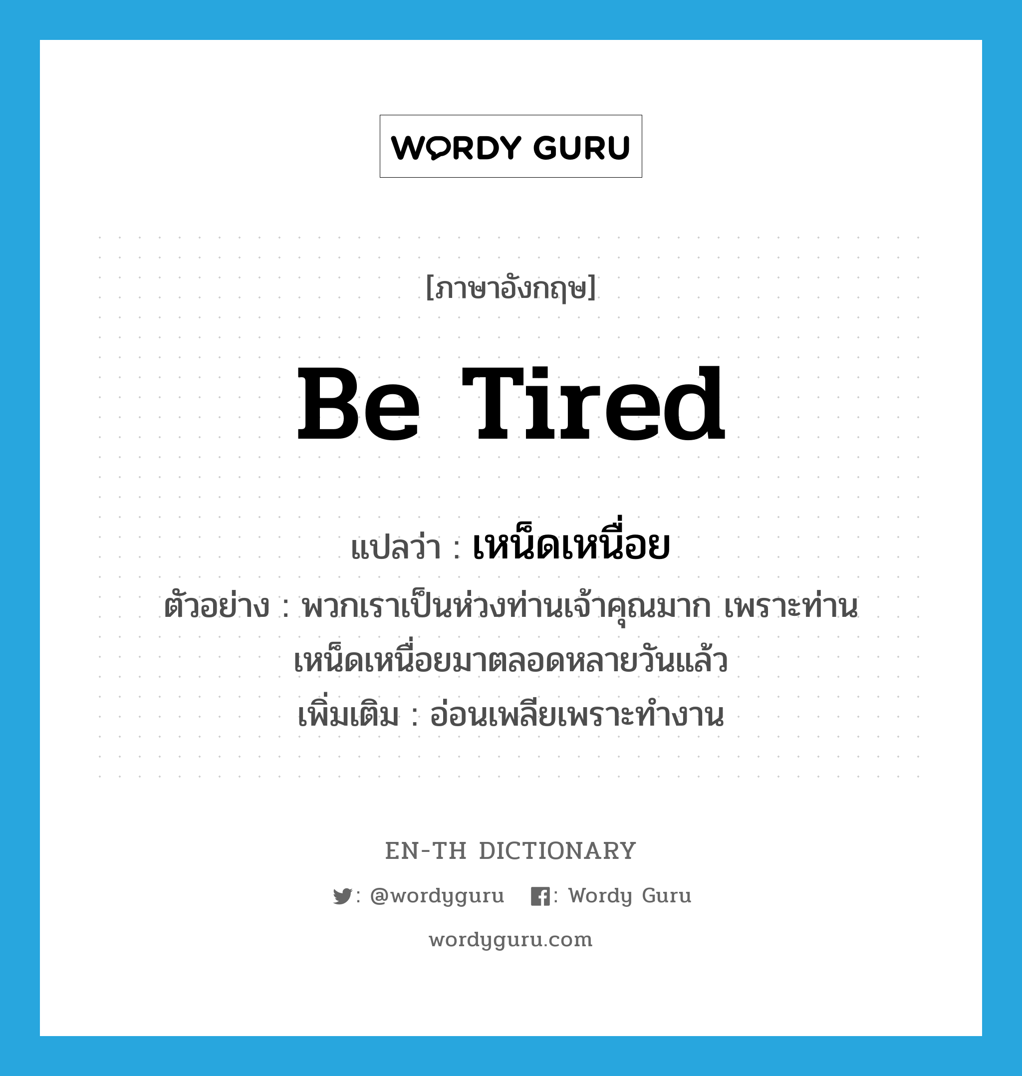 be tired แปลว่า?, คำศัพท์ภาษาอังกฤษ be tired แปลว่า เหน็ดเหนื่อย ประเภท V ตัวอย่าง พวกเราเป็นห่วงท่านเจ้าคุณมาก เพราะท่านเหน็ดเหนื่อยมาตลอดหลายวันแล้ว เพิ่มเติม อ่อนเพลียเพราะทำงาน หมวด V