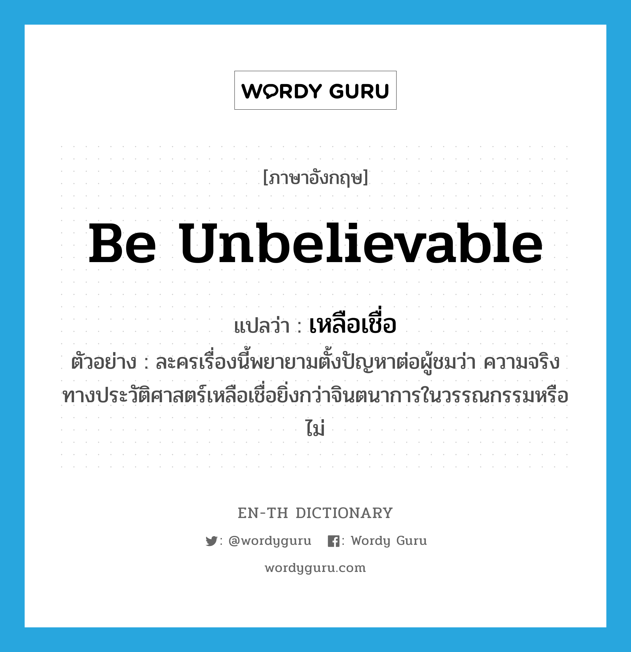 be unbelievable แปลว่า?, คำศัพท์ภาษาอังกฤษ be unbelievable แปลว่า เหลือเชื่อ ประเภท V ตัวอย่าง ละครเรื่องนี้พยายามตั้งปัญหาต่อผู้ชมว่า ความจริงทางประวัติศาสตร์เหลือเชื่อยิ่งกว่าจินตนาการในวรรณกรรมหรือไม่ หมวด V