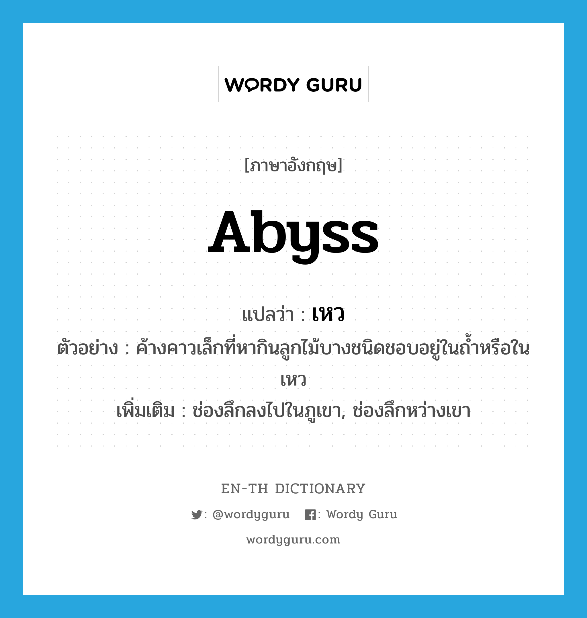 abyss แปลว่า?, คำศัพท์ภาษาอังกฤษ abyss แปลว่า เหว ประเภท N ตัวอย่าง ค้างคาวเล็กที่หากินลูกไม้บางชนิดชอบอยู่ในถ้ำหรือในเหว เพิ่มเติม ช่องลึกลงไปในภูเขา, ช่องลึกหว่างเขา หมวด N