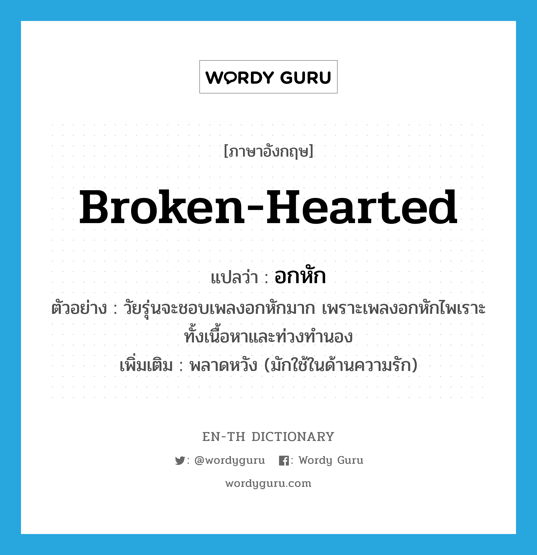 broken-hearted แปลว่า?, คำศัพท์ภาษาอังกฤษ broken-hearted แปลว่า อกหัก ประเภท ADJ ตัวอย่าง วัยรุ่นจะชอบเพลงอกหักมาก เพราะเพลงอกหักไพเราะทั้งเนื้อหาและท่วงทำนอง เพิ่มเติม พลาดหวัง (มักใช้ในด้านความรัก) หมวด ADJ