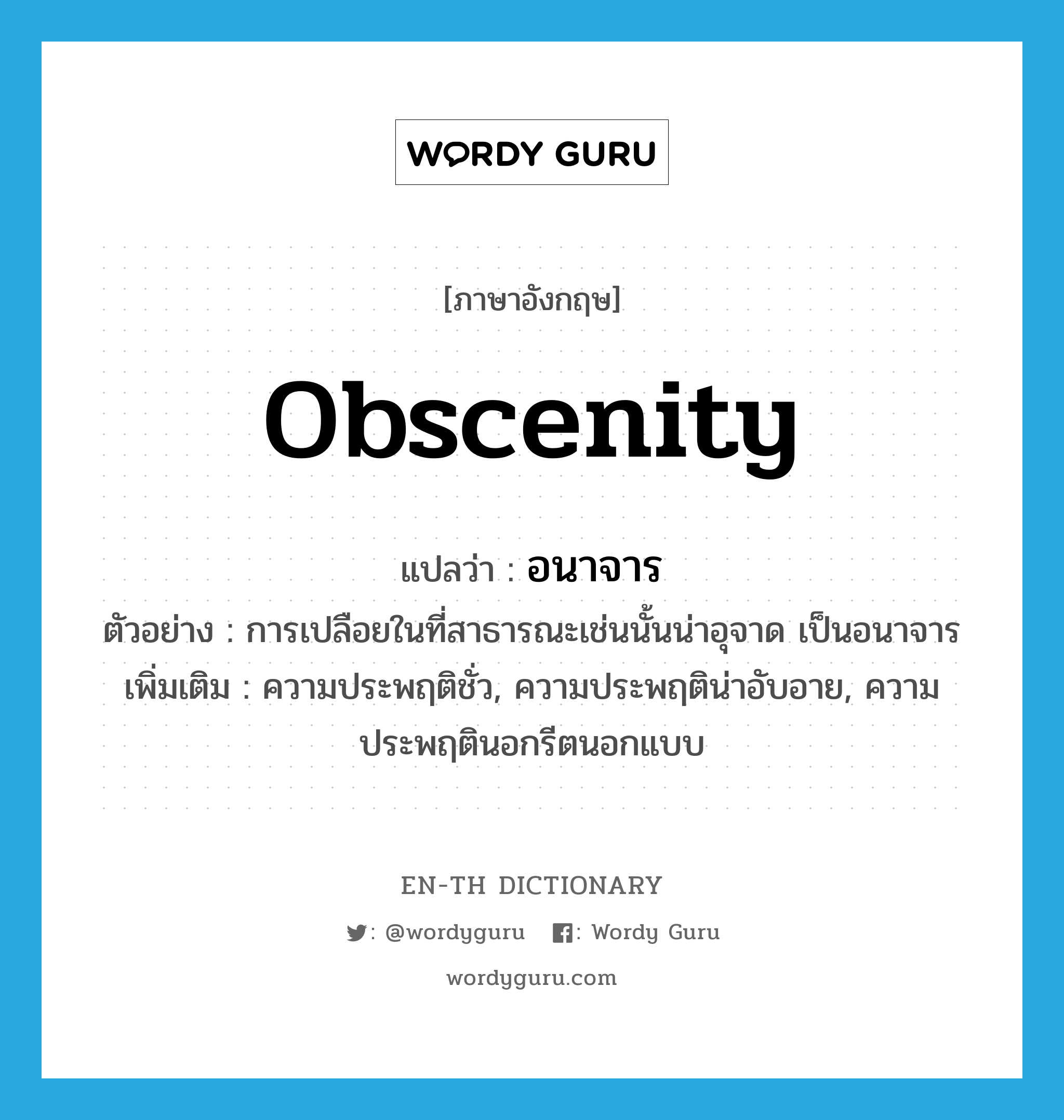 obscenity แปลว่า?, คำศัพท์ภาษาอังกฤษ obscenity แปลว่า อนาจาร ประเภท N ตัวอย่าง การเปลือยในที่สาธารณะเช่นนั้นน่าอุจาด เป็นอนาจาร เพิ่มเติม ความประพฤติชั่ว, ความประพฤติน่าอับอาย, ความประพฤตินอกรีตนอกแบบ หมวด N