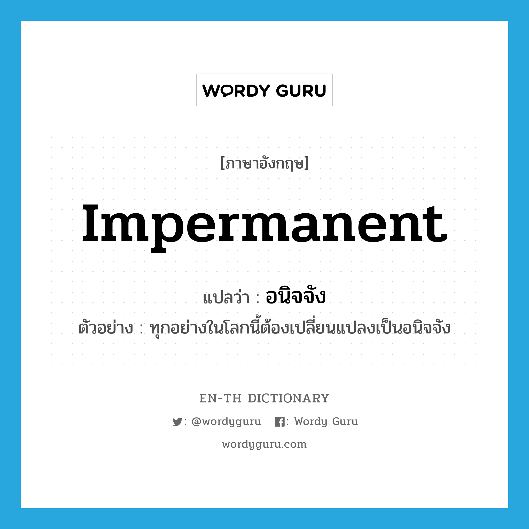 impermanent แปลว่า?, คำศัพท์ภาษาอังกฤษ impermanent แปลว่า อนิจจัง ประเภท ADV ตัวอย่าง ทุกอย่างในโลกนี้ต้องเปลี่ยนแปลงเป็นอนิจจัง หมวด ADV