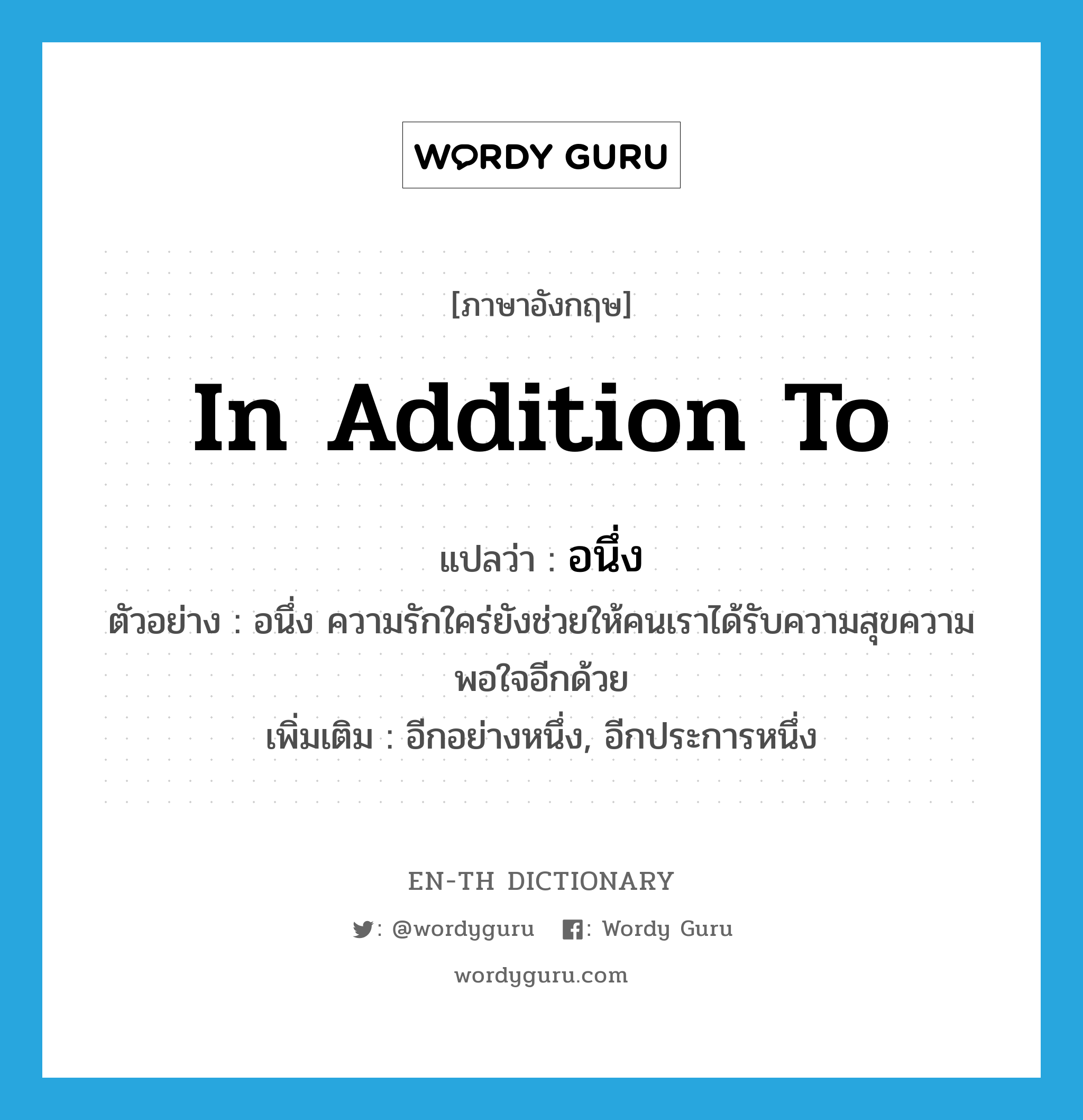 in addition to แปลว่า?, คำศัพท์ภาษาอังกฤษ in addition to แปลว่า อนึ่ง ประเภท CONJ ตัวอย่าง อนึ่ง ความรักใคร่ยังช่วยให้คนเราได้รับความสุขความพอใจอีกด้วย เพิ่มเติม อีกอย่างหนึ่ง, อีกประการหนึ่ง หมวด CONJ