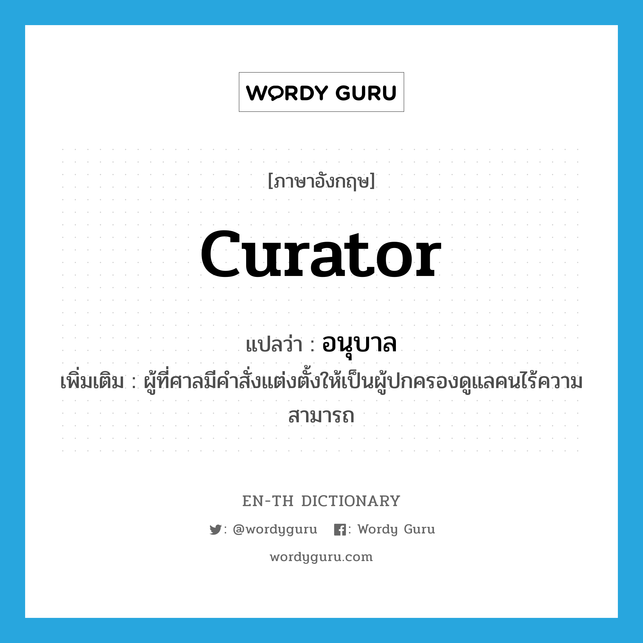 curator แปลว่า?, คำศัพท์ภาษาอังกฤษ curator แปลว่า อนุบาล ประเภท N เพิ่มเติม ผู้ที่ศาลมีคำสั่งแต่งตั้งให้เป็นผู้ปกครองดูแลคนไร้ความสามารถ หมวด N