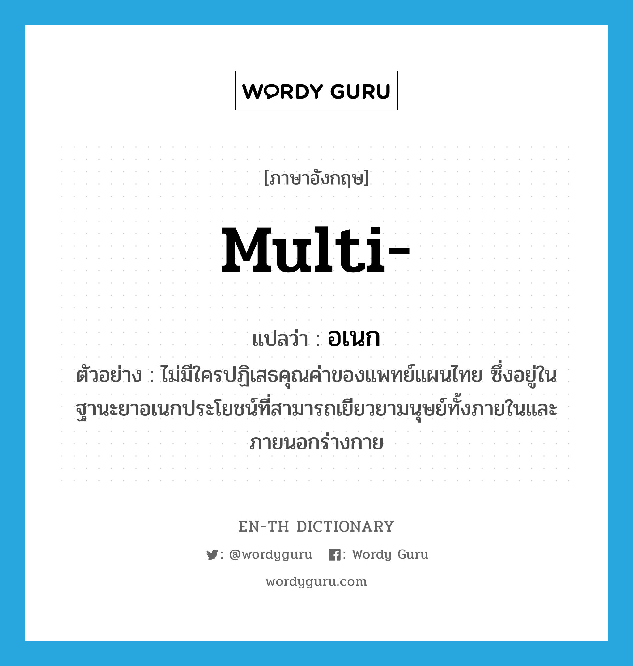 multi- แปลว่า?, คำศัพท์ภาษาอังกฤษ multi- แปลว่า อเนก ประเภท ADJ ตัวอย่าง ไม่มีใครปฏิเสธคุณค่าของแพทย์แผนไทย ซึ่งอยู่ในฐานะยาอเนกประโยชน์ที่สามารถเยียวยามนุษย์ทั้งภายในและภายนอกร่างกาย หมวด ADJ