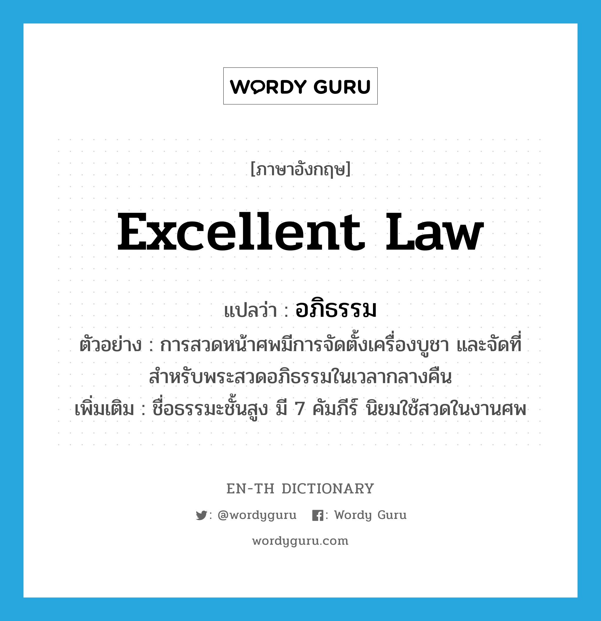 excellent law แปลว่า?, คำศัพท์ภาษาอังกฤษ excellent law แปลว่า อภิธรรม ประเภท N ตัวอย่าง การสวดหน้าศพมีการจัดตั้งเครื่องบูชา และจัดที่สำหรับพระสวดอภิธรรมในเวลากลางคืน เพิ่มเติม ชื่อธรรมะชั้นสูง มี 7 คัมภีร์ นิยมใช้สวดในงานศพ หมวด N