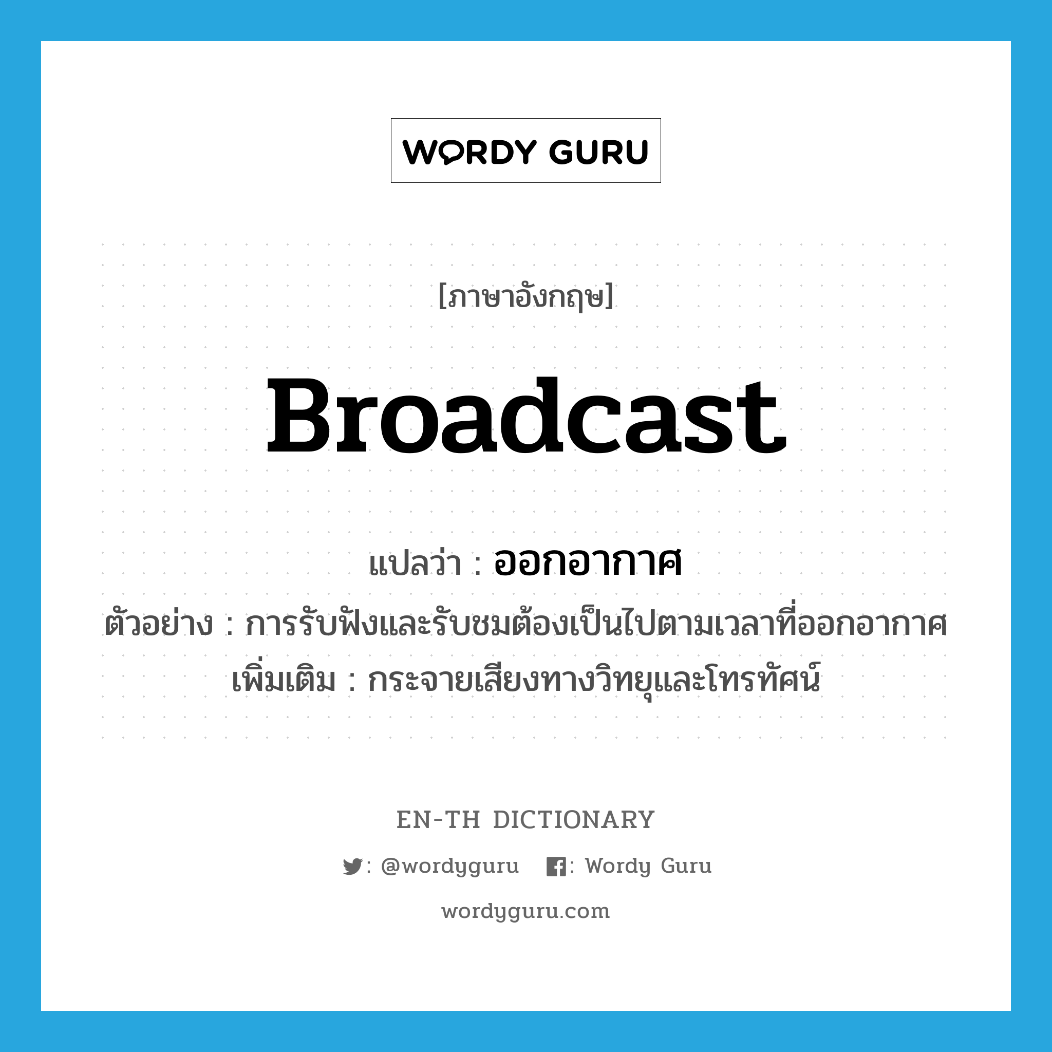 broadcast แปลว่า?, คำศัพท์ภาษาอังกฤษ broadcast แปลว่า ออกอากาศ ประเภท V ตัวอย่าง การรับฟังและรับชมต้องเป็นไปตามเวลาที่ออกอากาศ เพิ่มเติม กระจายเสียงทางวิทยุและโทรทัศน์ หมวด V