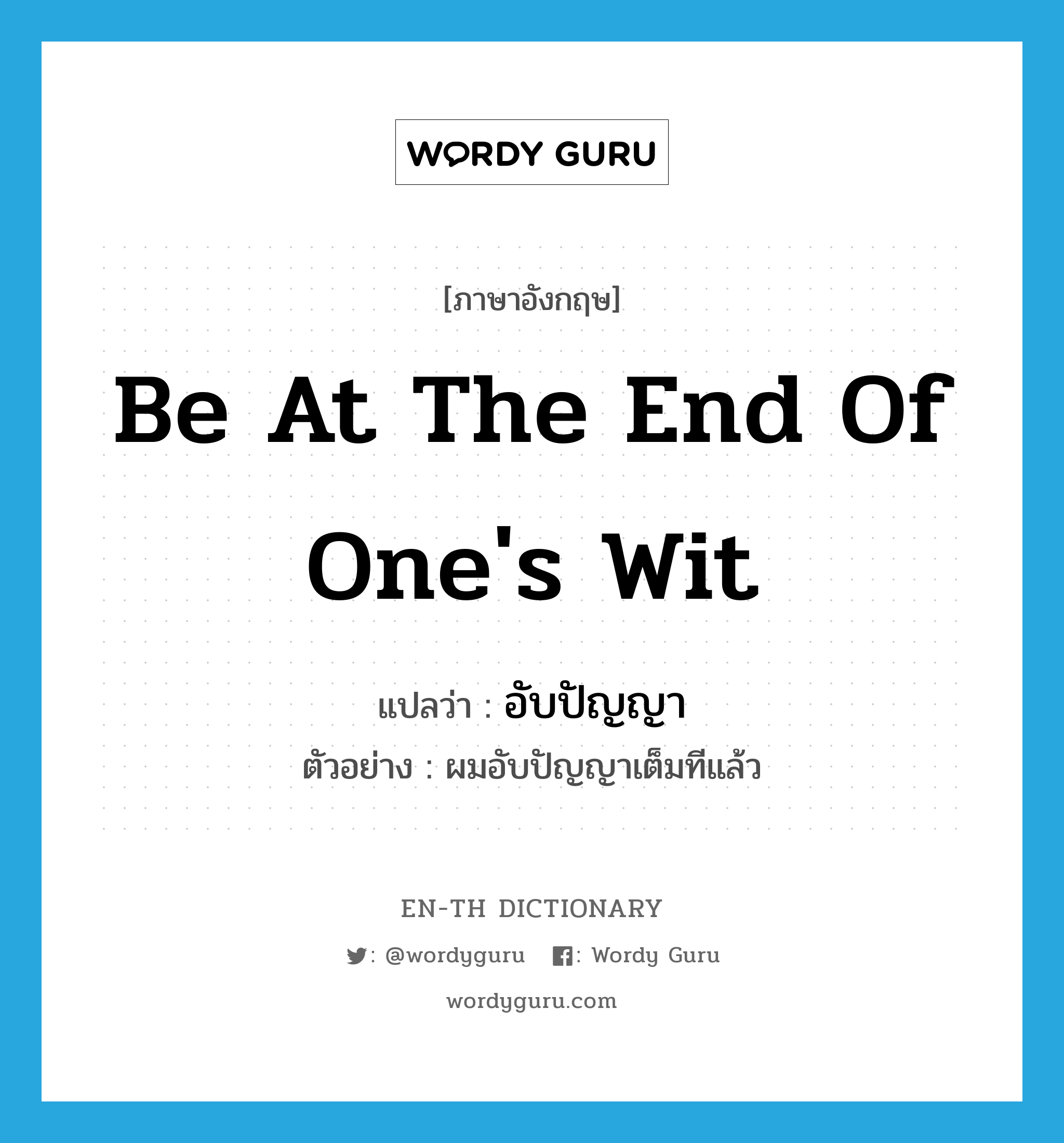 be at the end of one&#39;s wit แปลว่า?, คำศัพท์ภาษาอังกฤษ be at the end of one&#39;s wit แปลว่า อับปัญญา ประเภท V ตัวอย่าง ผมอับปัญญาเต็มทีแล้ว หมวด V