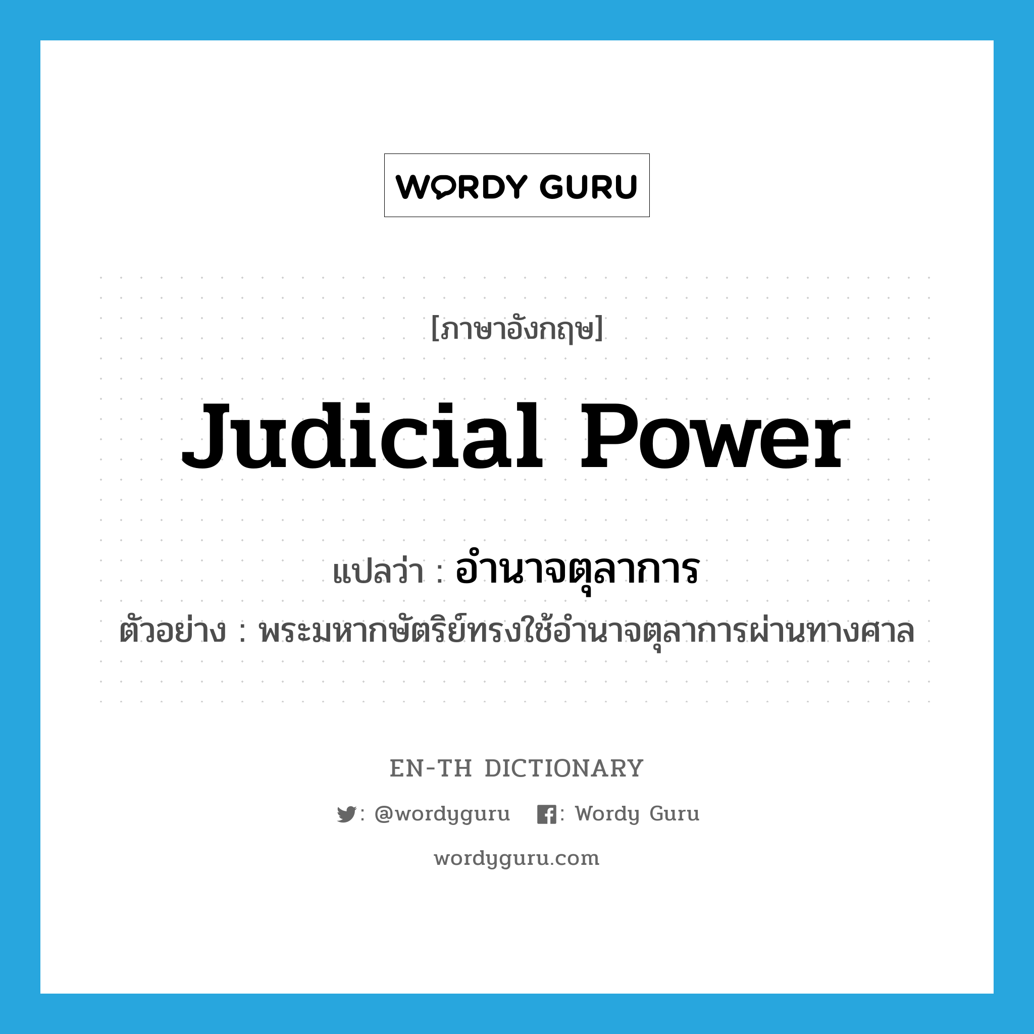 judicial power แปลว่า?, คำศัพท์ภาษาอังกฤษ judicial power แปลว่า อำนาจตุลาการ ประเภท N ตัวอย่าง พระมหากษัตริย์ทรงใช้อำนาจตุลาการผ่านทางศาล หมวด N