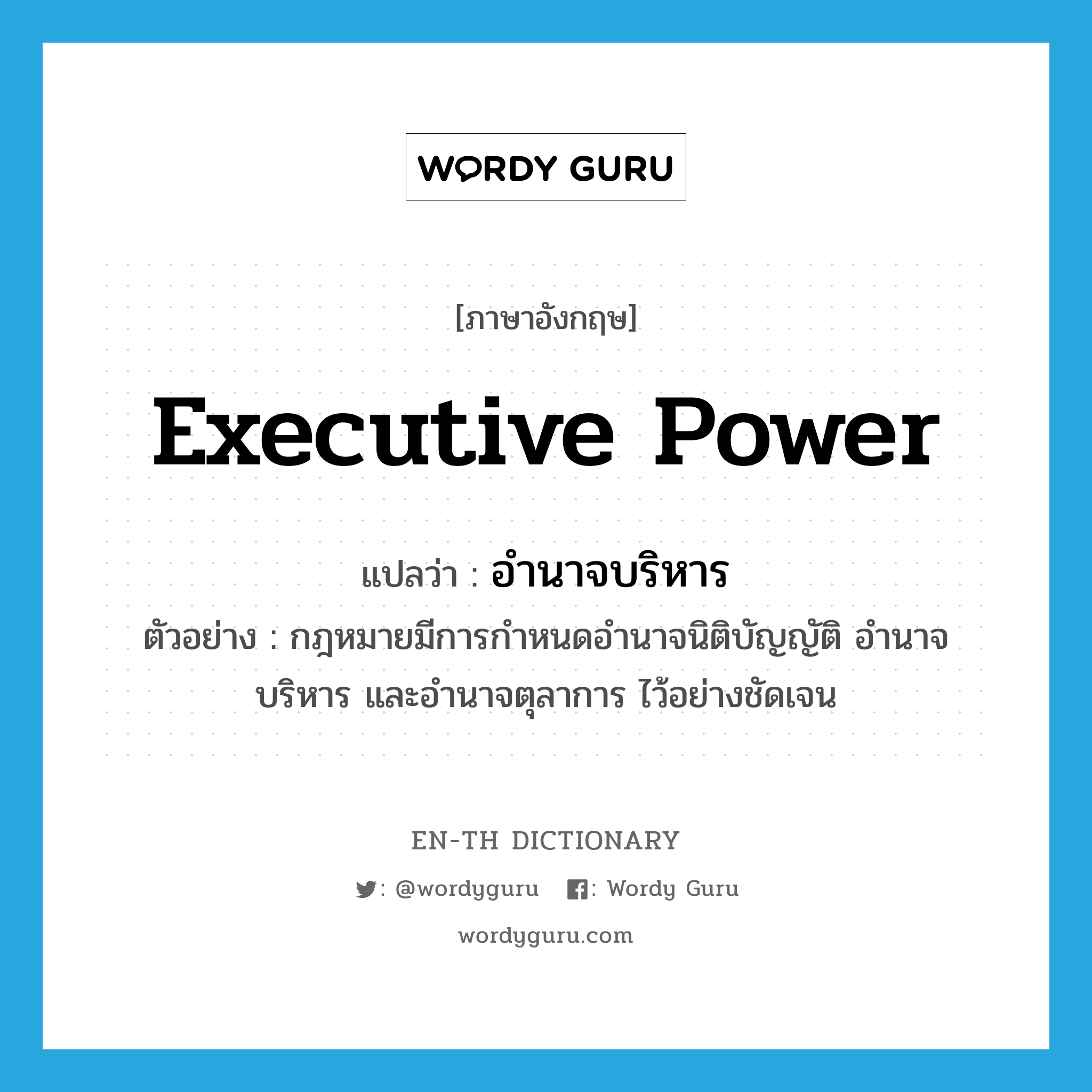 executive power แปลว่า?, คำศัพท์ภาษาอังกฤษ executive power แปลว่า อำนาจบริหาร ประเภท N ตัวอย่าง กฎหมายมีการกำหนดอำนาจนิติบัญญัติ อำนาจบริหาร และอำนาจตุลาการ ไว้อย่างชัดเจน หมวด N