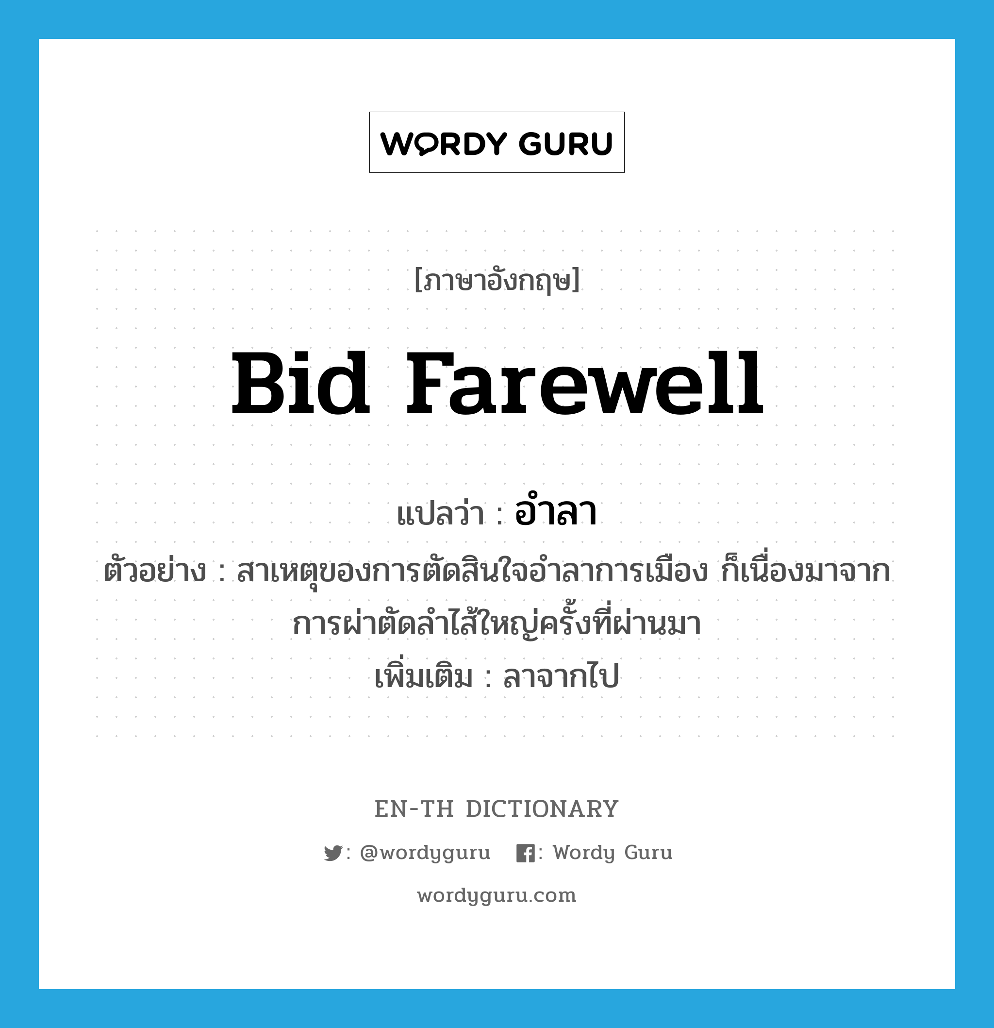 bid farewell แปลว่า?, คำศัพท์ภาษาอังกฤษ bid farewell แปลว่า อำลา ประเภท V ตัวอย่าง สาเหตุของการตัดสินใจอำลาการเมือง ก็เนื่องมาจากการผ่าตัดลำไส้ใหญ่ครั้งที่ผ่านมา เพิ่มเติม ลาจากไป หมวด V