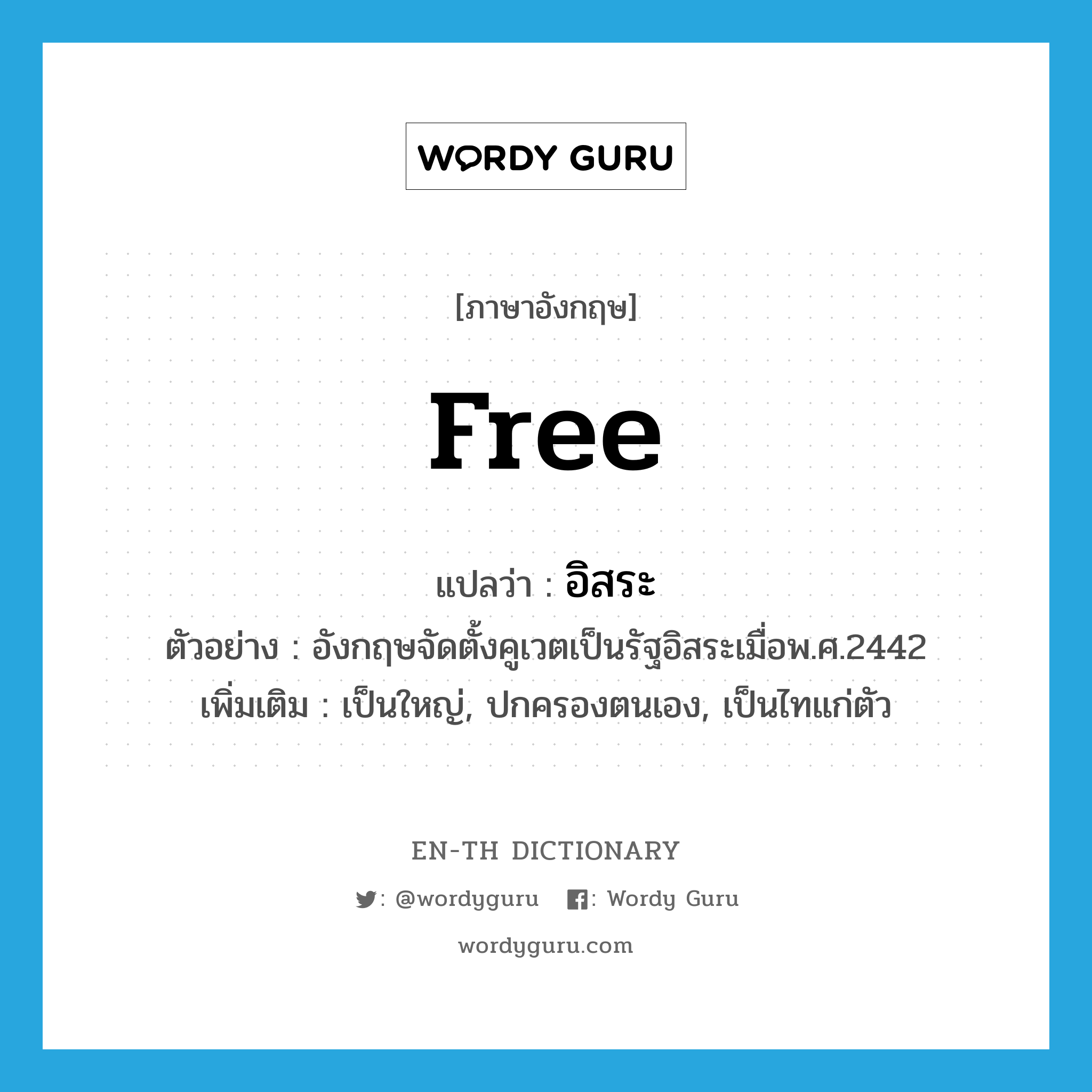 free แปลว่า?, คำศัพท์ภาษาอังกฤษ free แปลว่า อิสระ ประเภท ADJ ตัวอย่าง อังกฤษจัดตั้งคูเวตเป็นรัฐอิสระเมื่อพ.ศ.2442 เพิ่มเติม เป็นใหญ่, ปกครองตนเอง, เป็นไทแก่ตัว หมวด ADJ