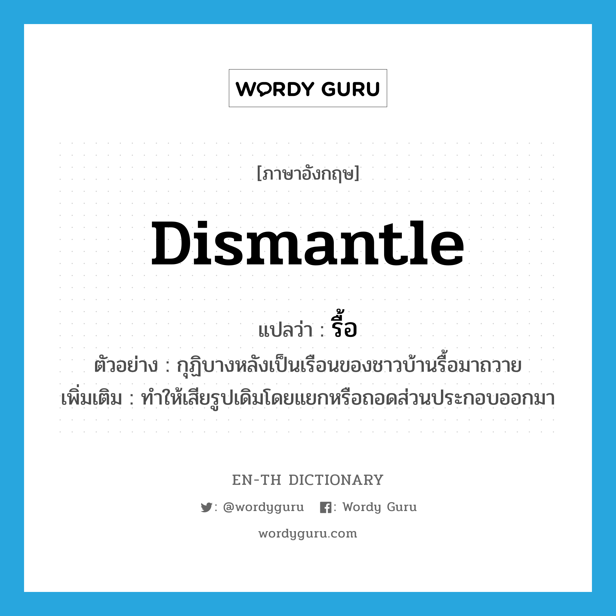 dismantle แปลว่า?, คำศัพท์ภาษาอังกฤษ dismantle แปลว่า รื้อ ประเภท V ตัวอย่าง กุฏิบางหลังเป็นเรือนของชาวบ้านรื้อมาถวาย เพิ่มเติม ทำให้เสียรูปเดิมโดยแยกหรือถอดส่วนประกอบออกมา หมวด V