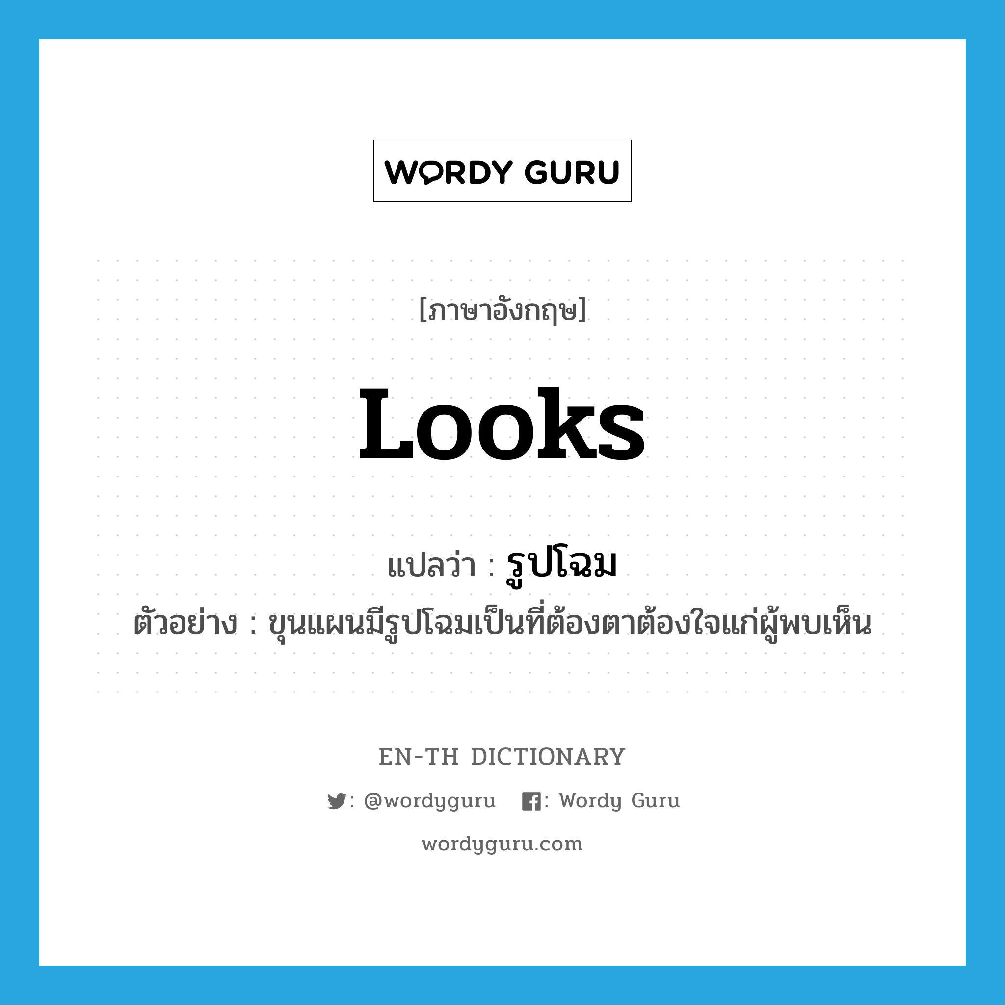 looks แปลว่า?, คำศัพท์ภาษาอังกฤษ looks แปลว่า รูปโฉม ประเภท N ตัวอย่าง ขุนแผนมีรูปโฉมเป็นที่ต้องตาต้องใจแก่ผู้พบเห็น หมวด N