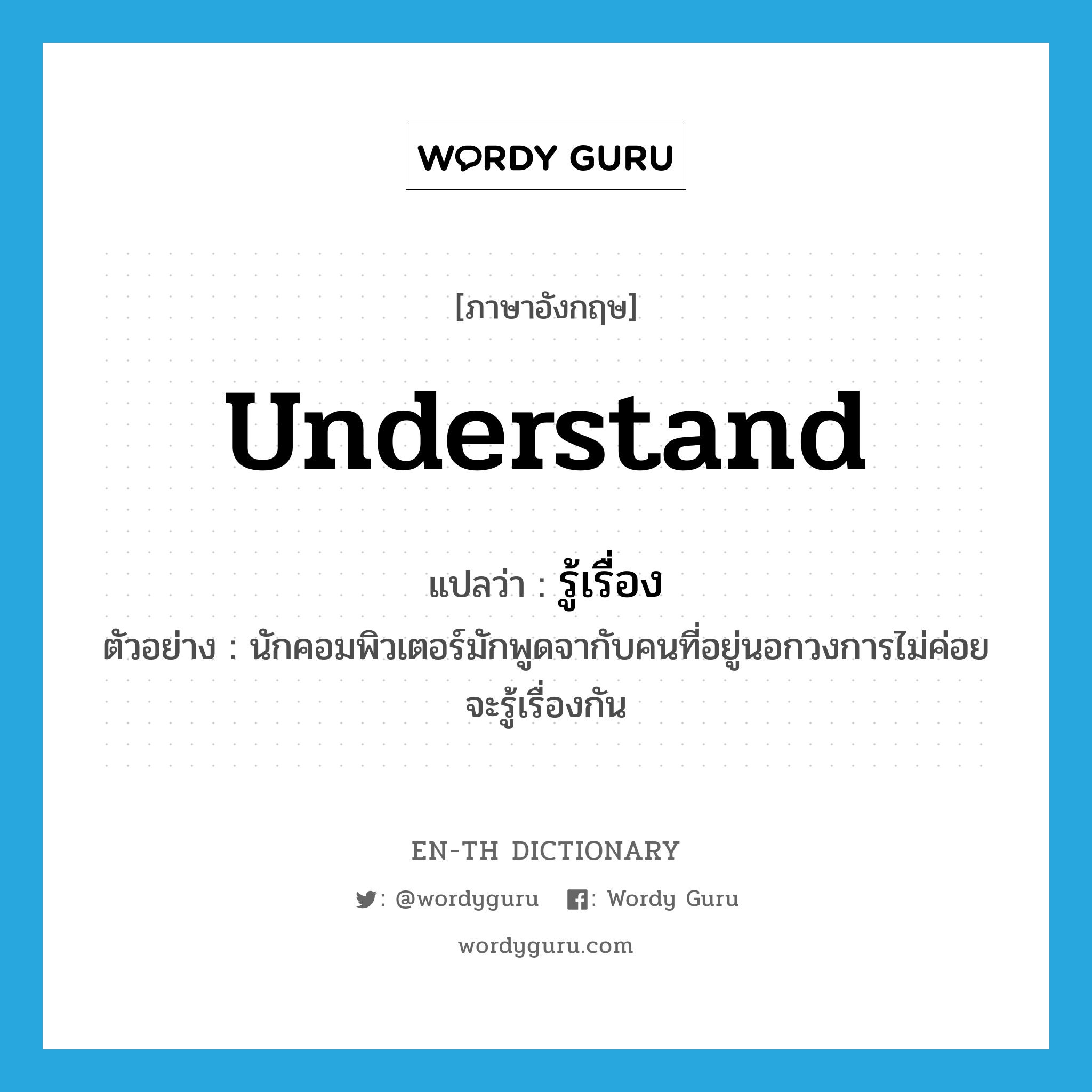 understand แปลว่า?, คำศัพท์ภาษาอังกฤษ understand แปลว่า รู้เรื่อง ประเภท V ตัวอย่าง นักคอมพิวเตอร์มักพูดจากับคนที่อยู่นอกวงการไม่ค่อยจะรู้เรื่องกัน หมวด V