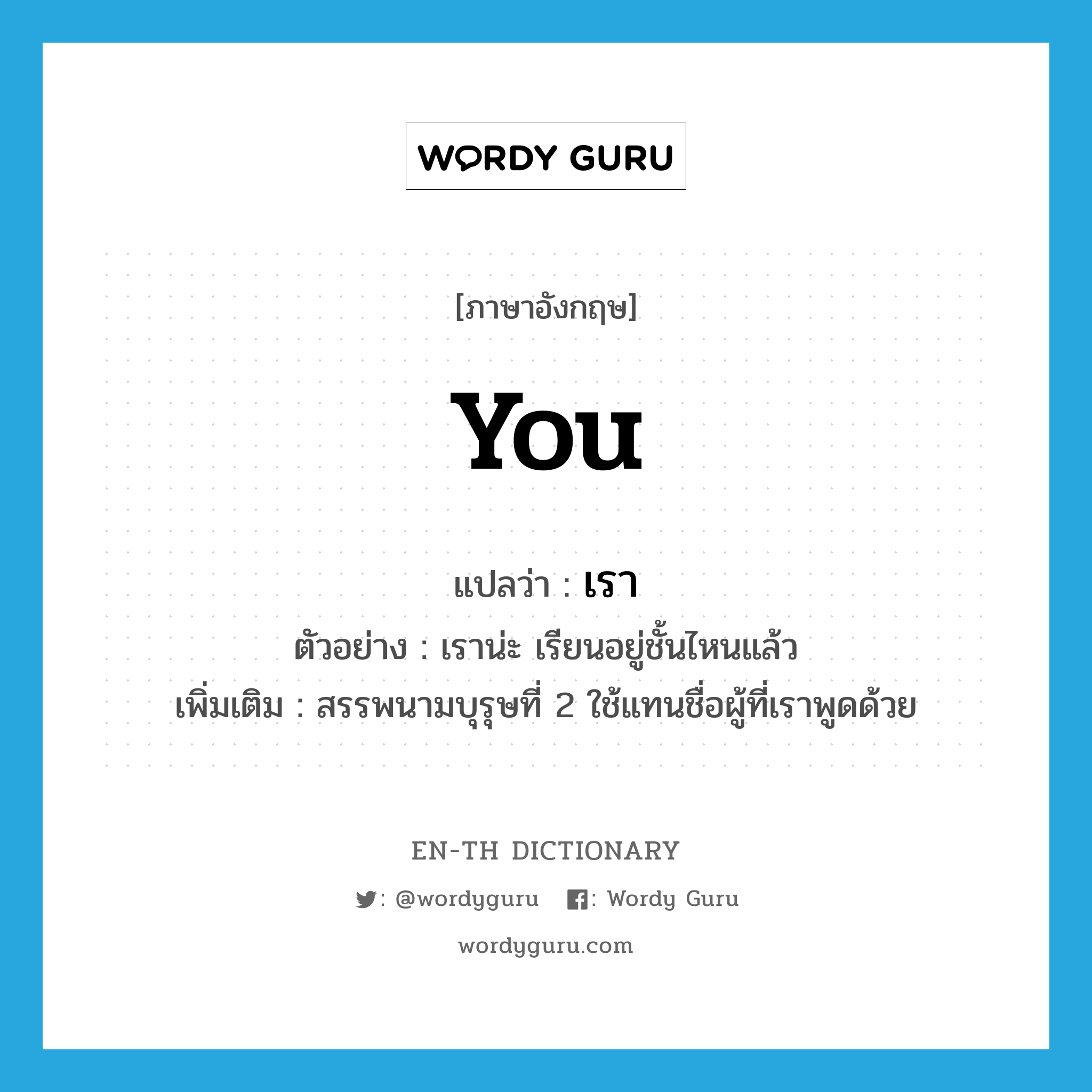 you แปลว่า?, คำศัพท์ภาษาอังกฤษ you แปลว่า เรา ประเภท PRON ตัวอย่าง เราน่ะ เรียนอยู่ชั้นไหนแล้ว เพิ่มเติม สรรพนามบุรุษที่ 2 ใช้แทนชื่อผู้ที่เราพูดด้วย หมวด PRON