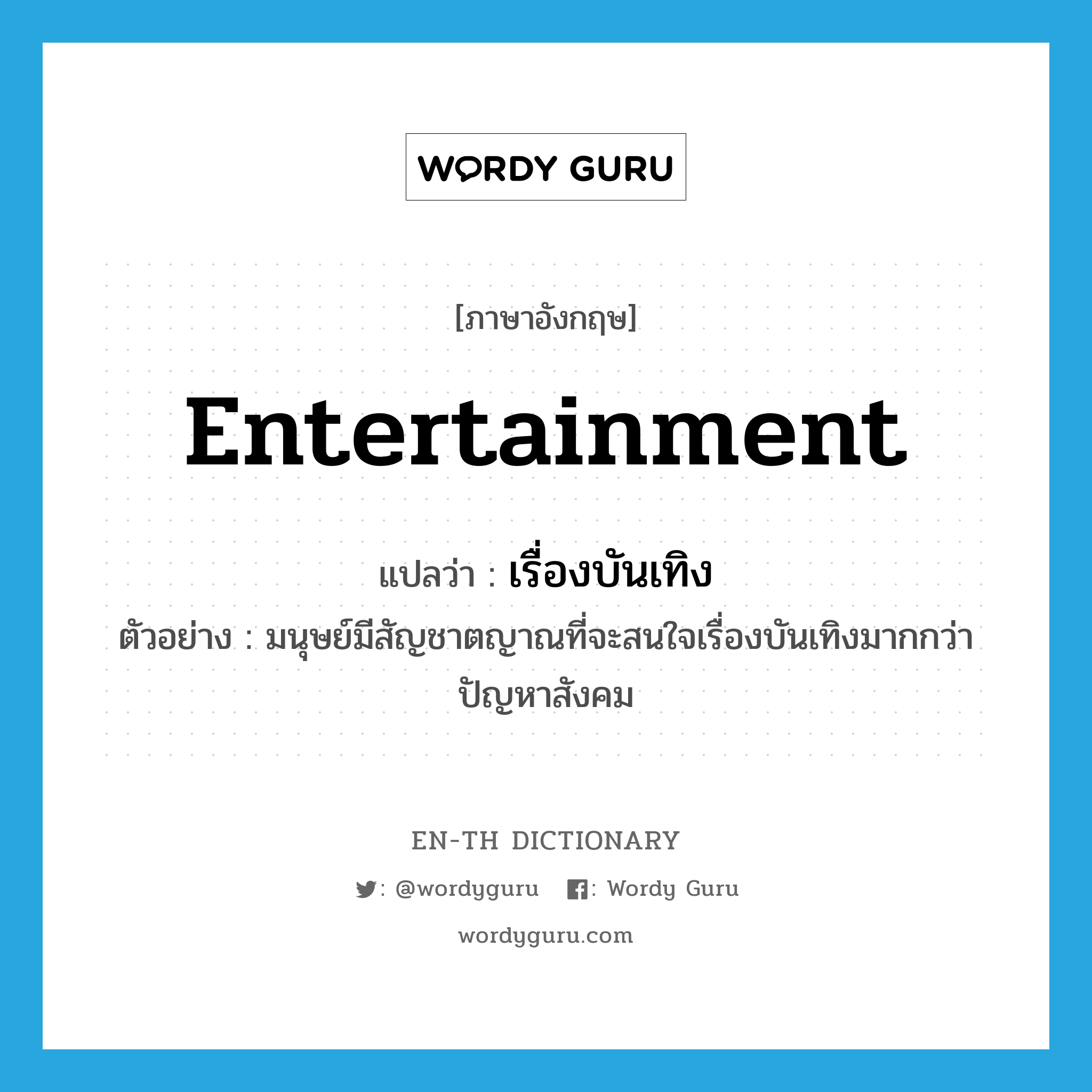 entertainment แปลว่า?, คำศัพท์ภาษาอังกฤษ entertainment แปลว่า เรื่องบันเทิง ประเภท N ตัวอย่าง มนุษย์มีสัญชาตญาณที่จะสนใจเรื่องบันเทิงมากกว่าปัญหาสังคม หมวด N