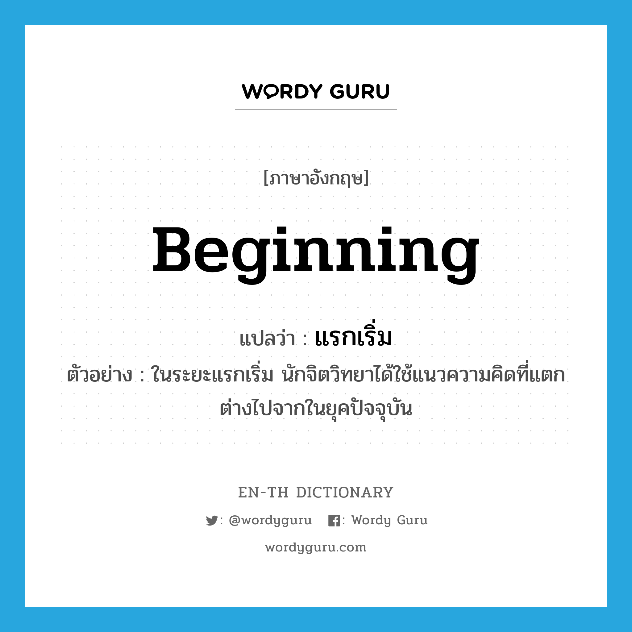 beginning แปลว่า?, คำศัพท์ภาษาอังกฤษ beginning แปลว่า แรกเริ่ม ประเภท ADJ ตัวอย่าง ในระยะแรกเริ่ม นักจิตวิทยาได้ใช้แนวความคิดที่แตกต่างไปจากในยุคปัจจุบัน หมวด ADJ