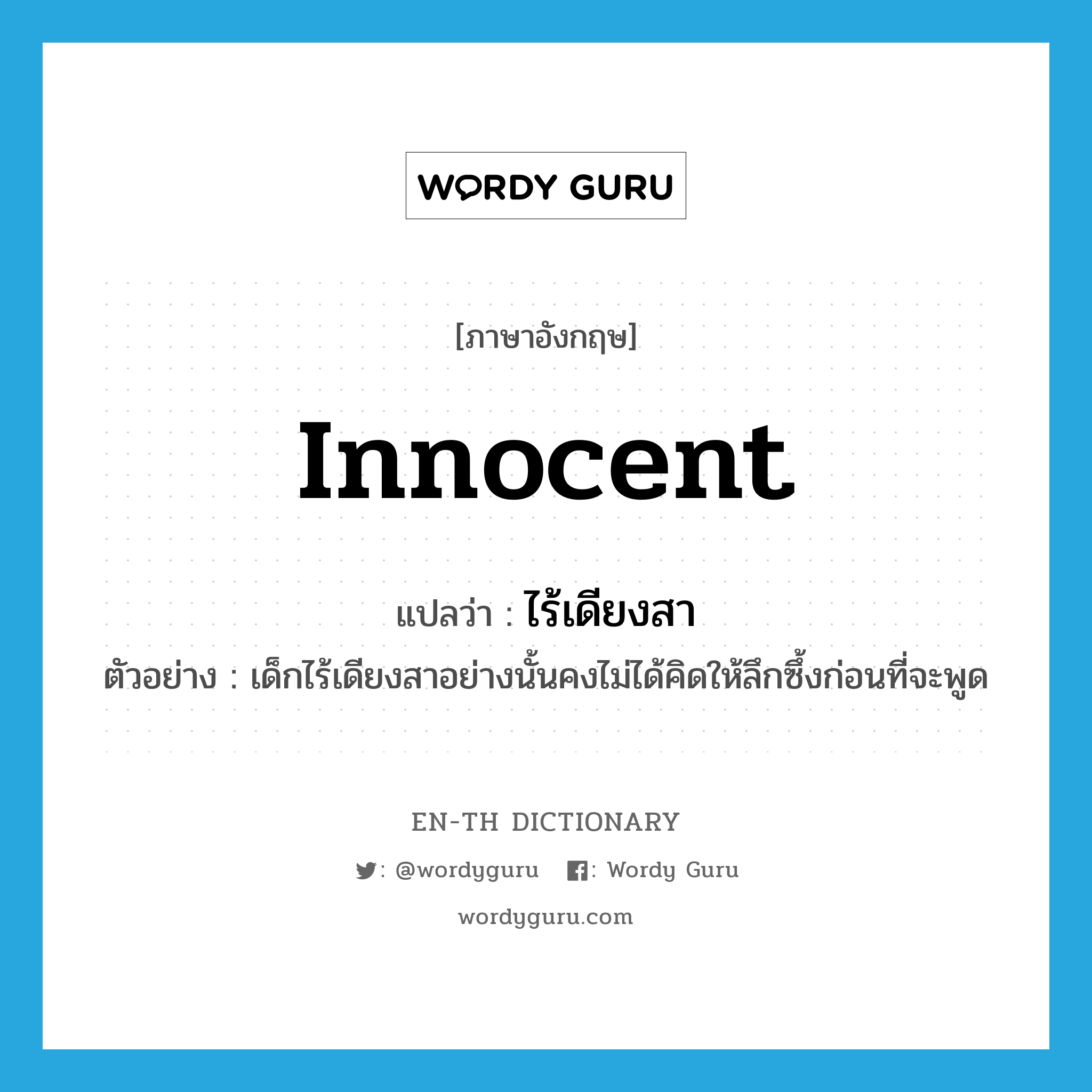 innocent แปลว่า?, คำศัพท์ภาษาอังกฤษ innocent แปลว่า ไร้เดียงสา ประเภท ADJ ตัวอย่าง เด็กไร้เดียงสาอย่างนั้นคงไม่ได้คิดให้ลึกซึ้งก่อนที่จะพูด หมวด ADJ