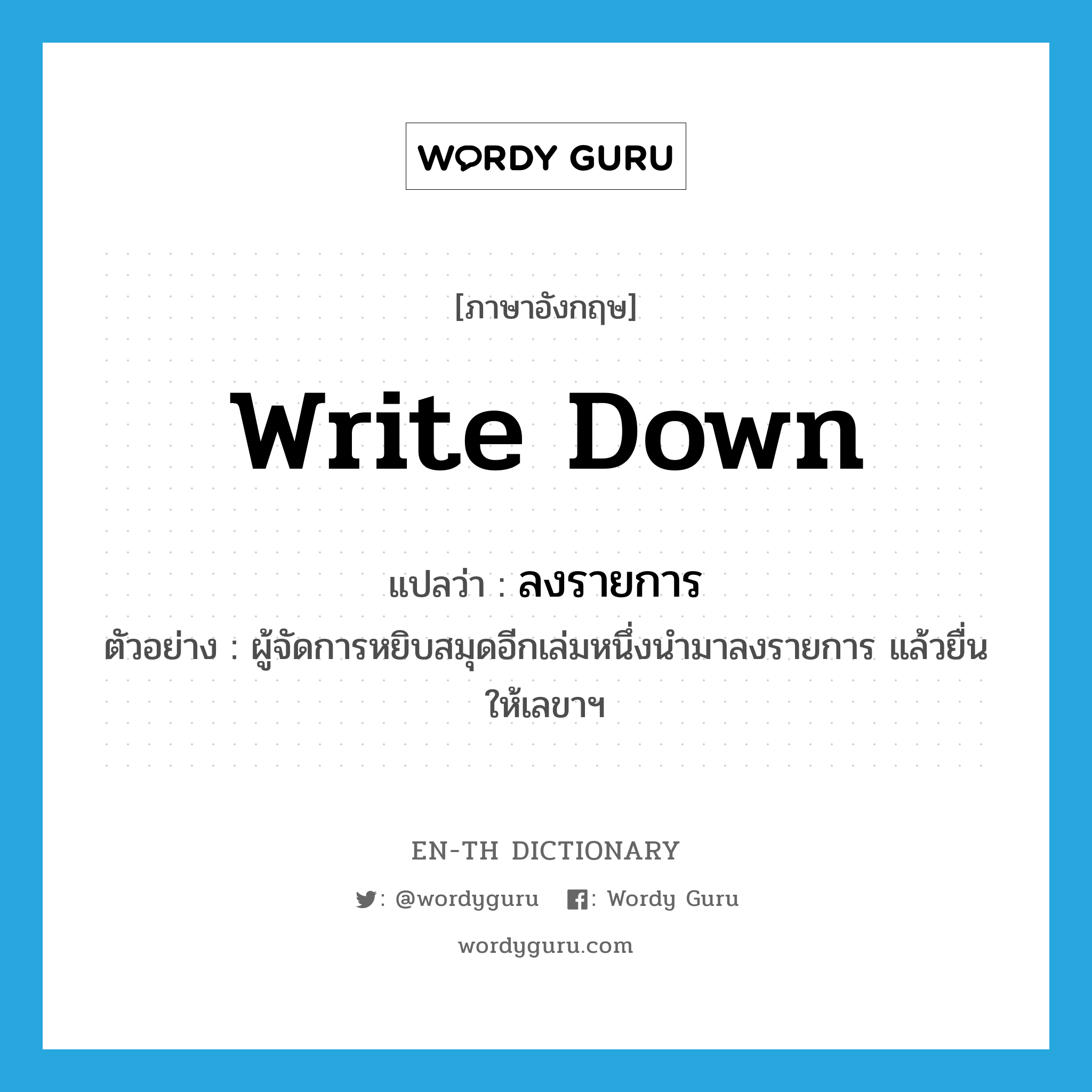 write down แปลว่า?, คำศัพท์ภาษาอังกฤษ write down แปลว่า ลงรายการ ประเภท V ตัวอย่าง ผู้จัดการหยิบสมุดอีกเล่มหนึ่งนำมาลงรายการ แล้วยื่นให้เลขาฯ หมวด V