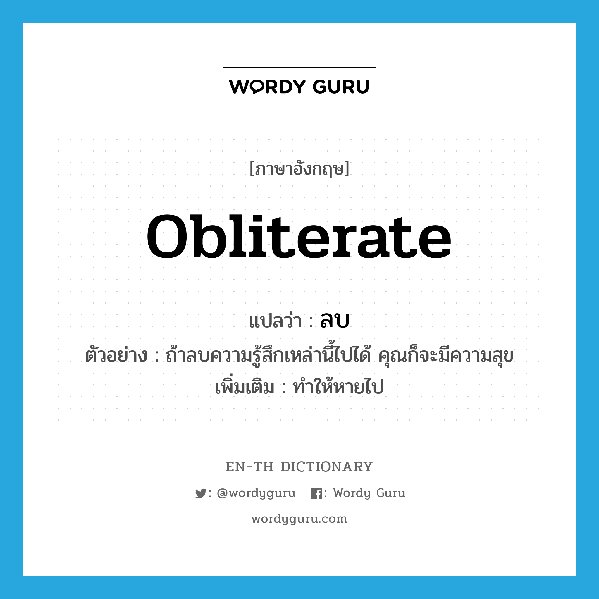 obliterate แปลว่า?, คำศัพท์ภาษาอังกฤษ obliterate แปลว่า ลบ ประเภท V ตัวอย่าง ถ้าลบความรู้สึกเหล่านี้ไปได้ คุณก็จะมีความสุข เพิ่มเติม ทำให้หายไป หมวด V