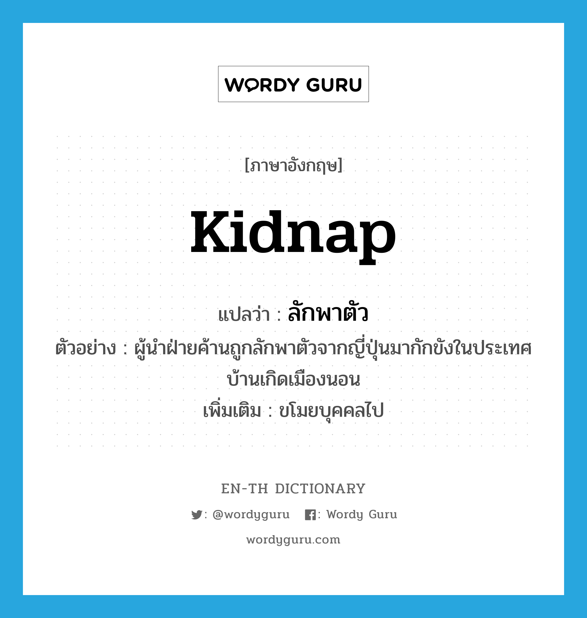 kidnap แปลว่า?, คำศัพท์ภาษาอังกฤษ kidnap แปลว่า ลักพาตัว ประเภท V ตัวอย่าง ผู้นำฝ่ายค้านถูกลักพาตัวจากญี่ปุ่นมากักขังในประเทศบ้านเกิดเมืองนอน เพิ่มเติม ขโมยบุคคลไป หมวด V