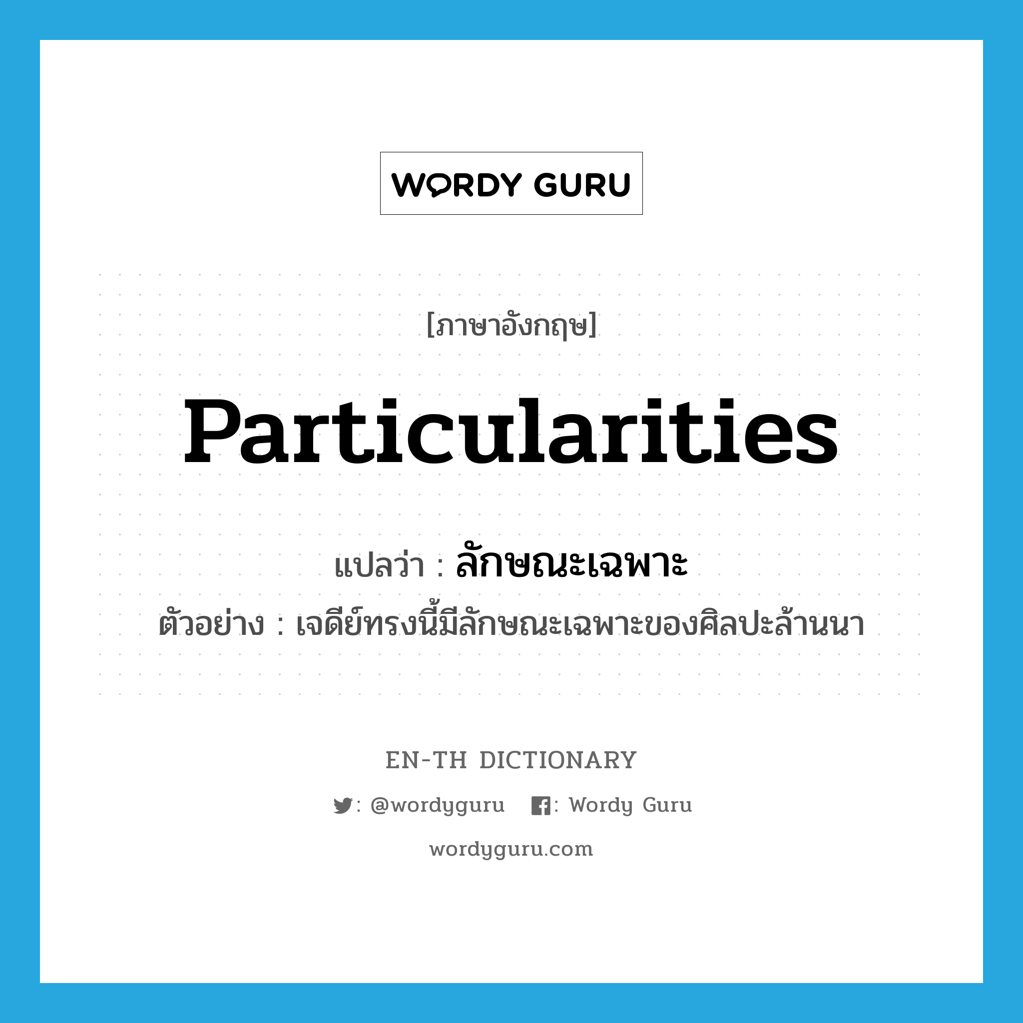 particularities แปลว่า?, คำศัพท์ภาษาอังกฤษ particularities แปลว่า ลักษณะเฉพาะ ประเภท N ตัวอย่าง เจดีย์ทรงนี้มีลักษณะเฉพาะของศิลปะล้านนา หมวด N