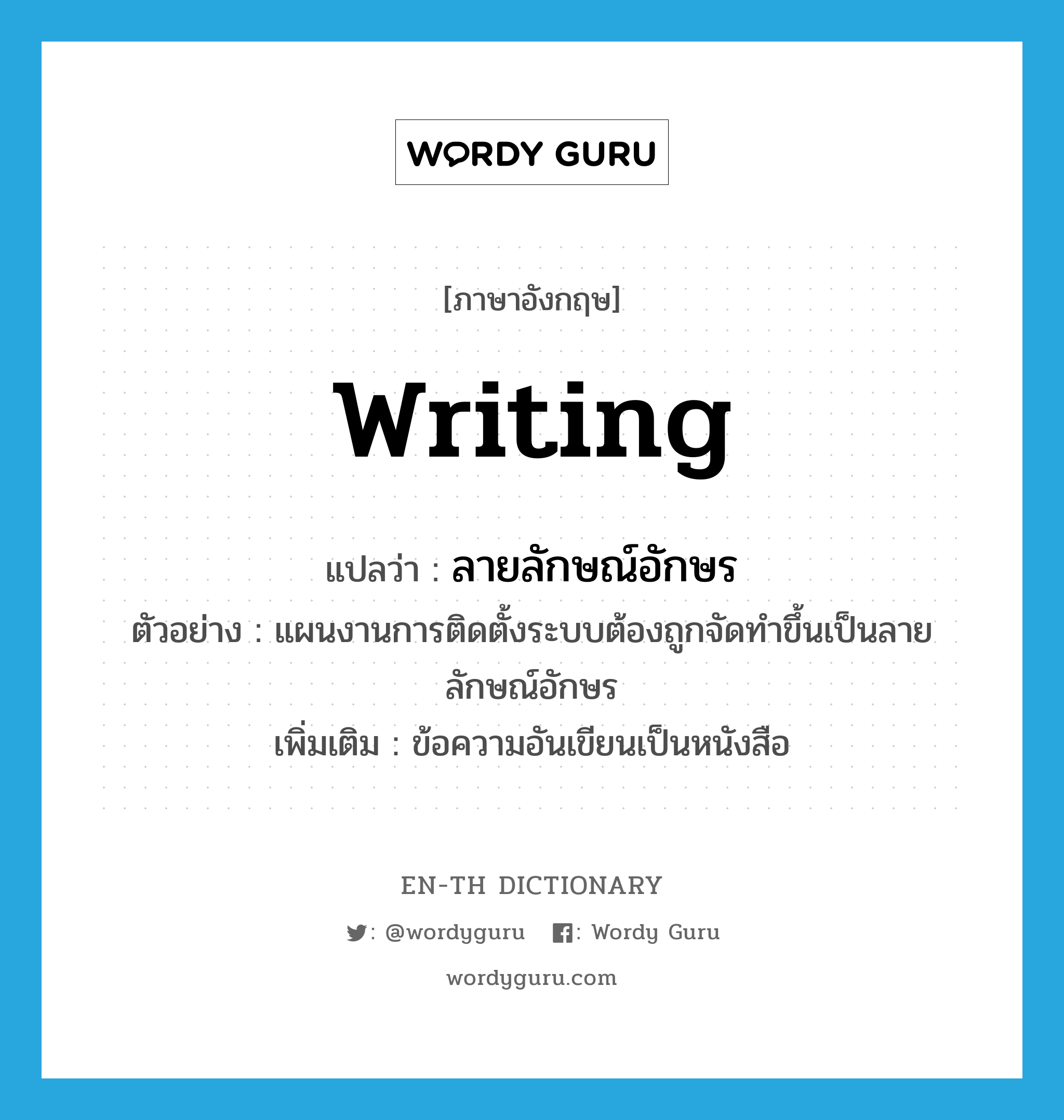 writing แปลว่า?, คำศัพท์ภาษาอังกฤษ writing แปลว่า ลายลักษณ์อักษร ประเภท N ตัวอย่าง แผนงานการติดตั้งระบบต้องถูกจัดทำขึ้นเป็นลายลักษณ์อักษร เพิ่มเติม ข้อความอันเขียนเป็นหนังสือ หมวด N