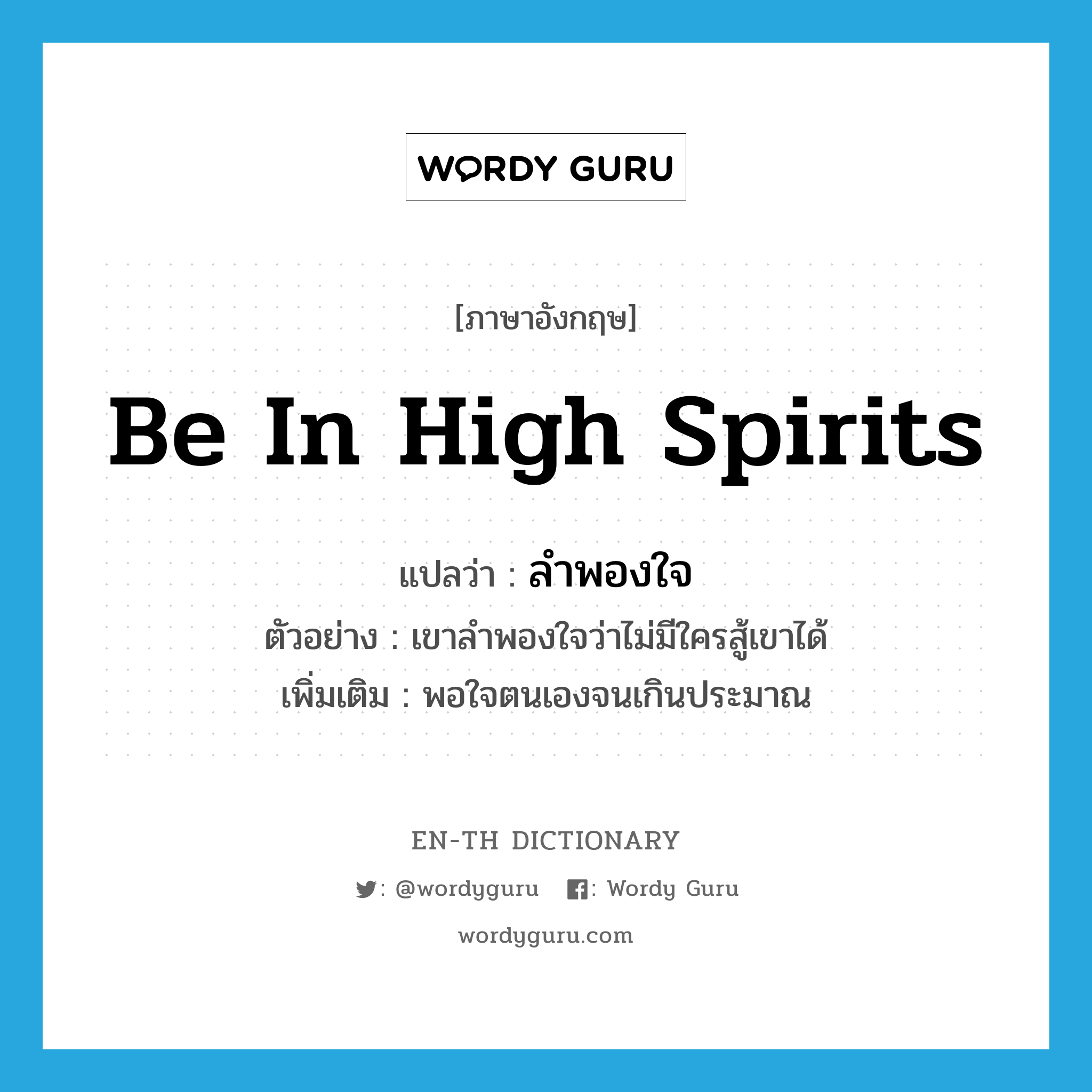 be in high spirits แปลว่า?, คำศัพท์ภาษาอังกฤษ be in high spirits แปลว่า ลำพองใจ ประเภท V ตัวอย่าง เขาลำพองใจว่าไม่มีใครสู้เขาได้ เพิ่มเติม พอใจตนเองจนเกินประมาณ หมวด V