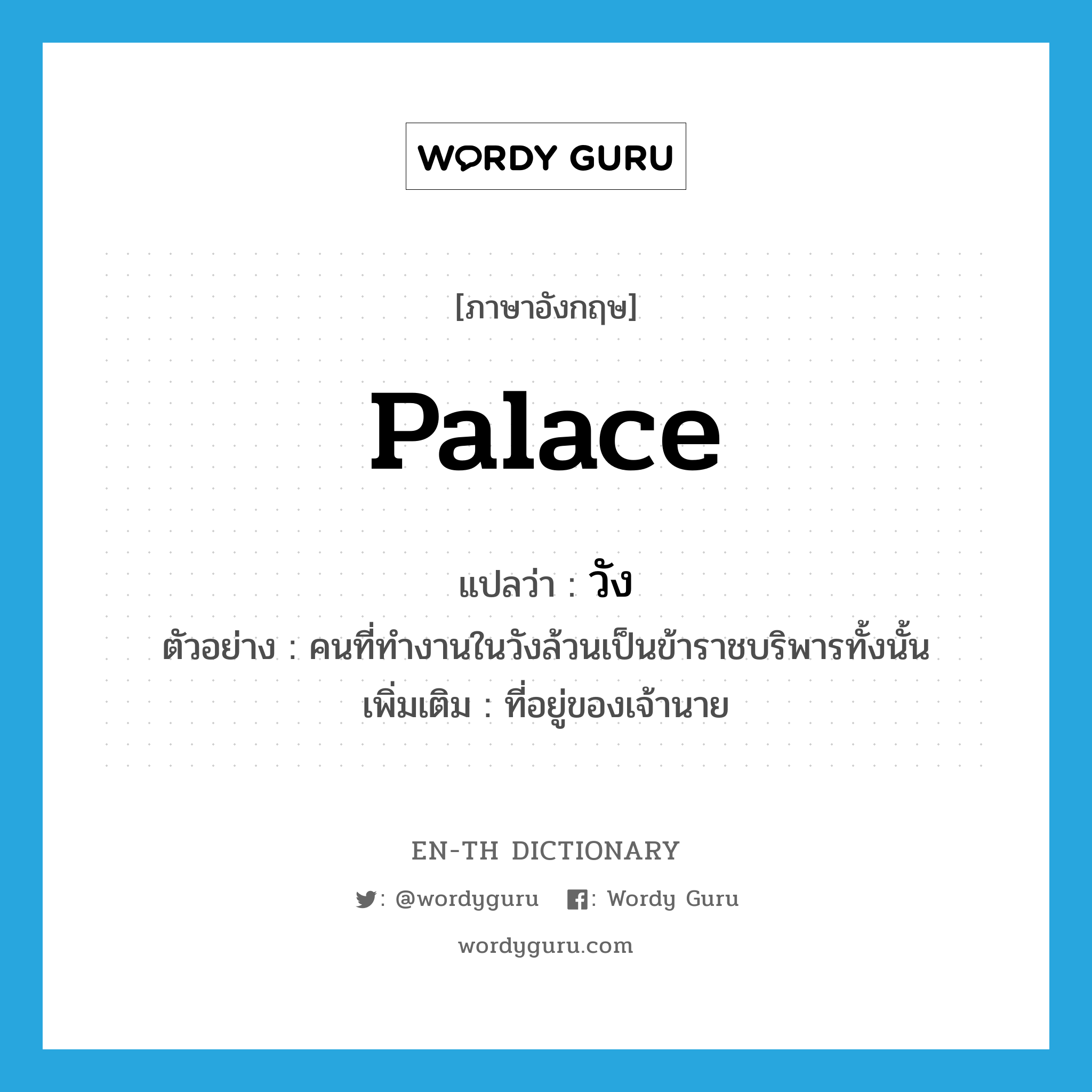 palace แปลว่า?, คำศัพท์ภาษาอังกฤษ palace แปลว่า วัง ประเภท N ตัวอย่าง คนที่ทำงานในวังล้วนเป็นข้าราชบริพารทั้งนั้น เพิ่มเติม ที่อยู่ของเจ้านาย หมวด N