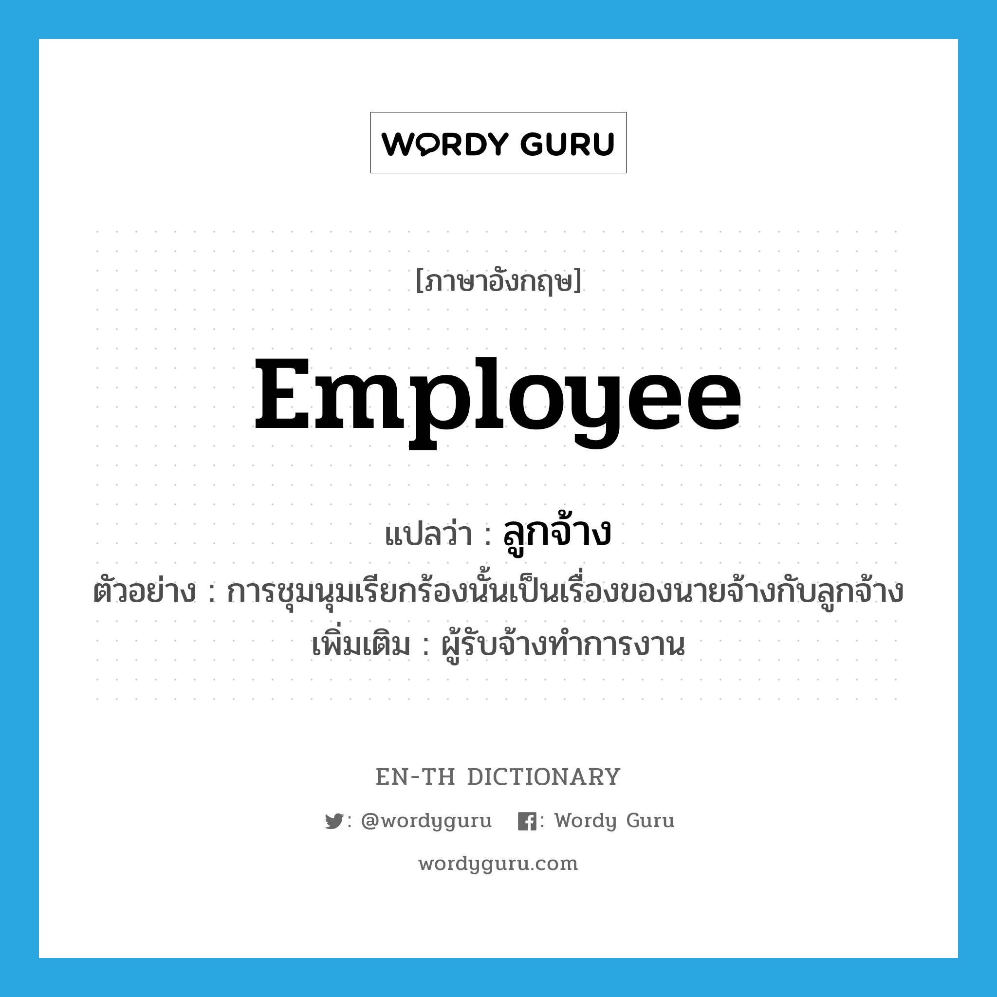 employee แปลว่า?, คำศัพท์ภาษาอังกฤษ employee แปลว่า ลูกจ้าง ประเภท N ตัวอย่าง การชุมนุมเรียกร้องนั้นเป็นเรื่องของนายจ้างกับลูกจ้าง เพิ่มเติม ผู้รับจ้างทำการงาน หมวด N