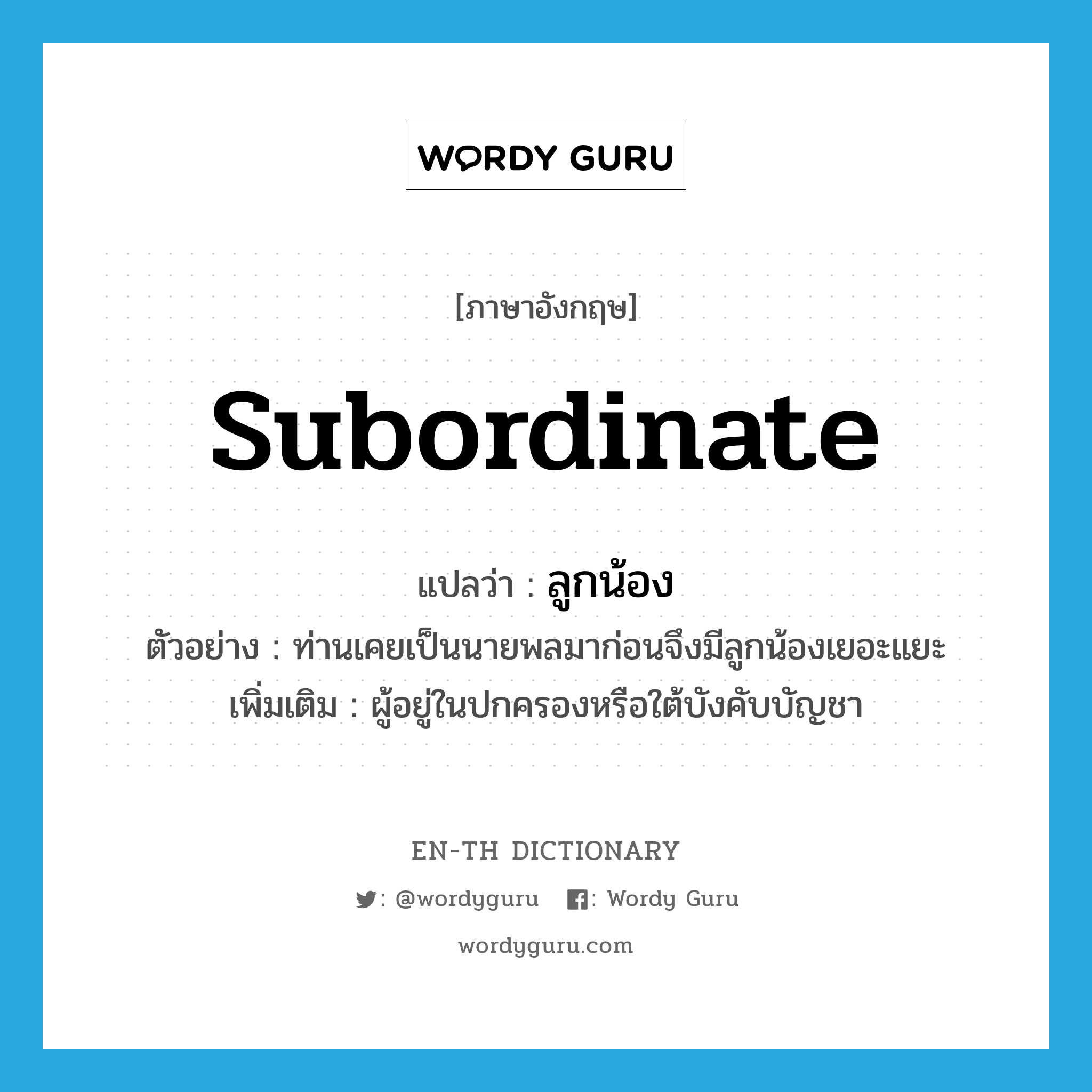 subordinate แปลว่า?, คำศัพท์ภาษาอังกฤษ subordinate แปลว่า ลูกน้อง ประเภท N ตัวอย่าง ท่านเคยเป็นนายพลมาก่อนจึงมีลูกน้องเยอะแยะ เพิ่มเติม ผู้อยู่ในปกครองหรือใต้บังคับบัญชา หมวด N