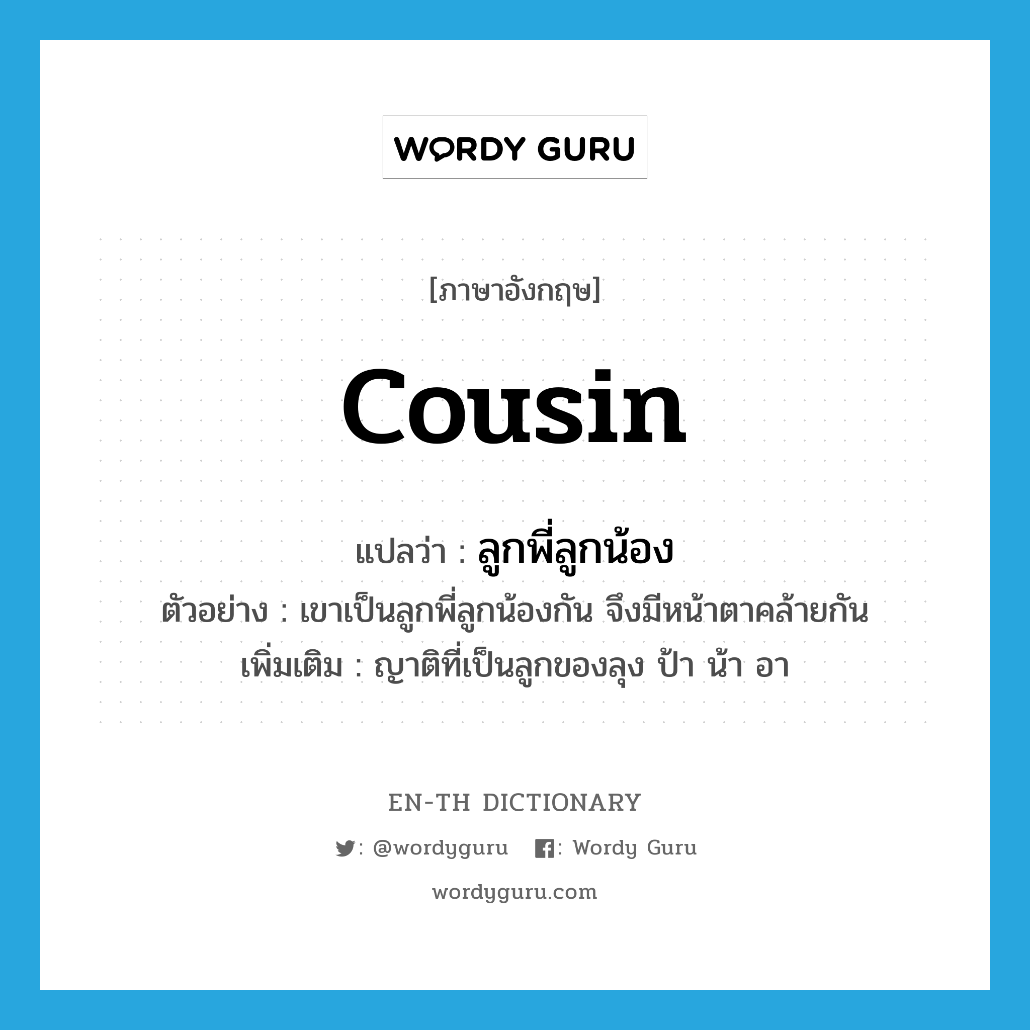 cousin แปลว่า?, คำศัพท์ภาษาอังกฤษ cousin แปลว่า ลูกพี่ลูกน้อง ประเภท N ตัวอย่าง เขาเป็นลูกพี่ลูกน้องกัน จึงมีหน้าตาคล้ายกัน เพิ่มเติม ญาติที่เป็นลูกของลุง ป้า น้า อา หมวด N