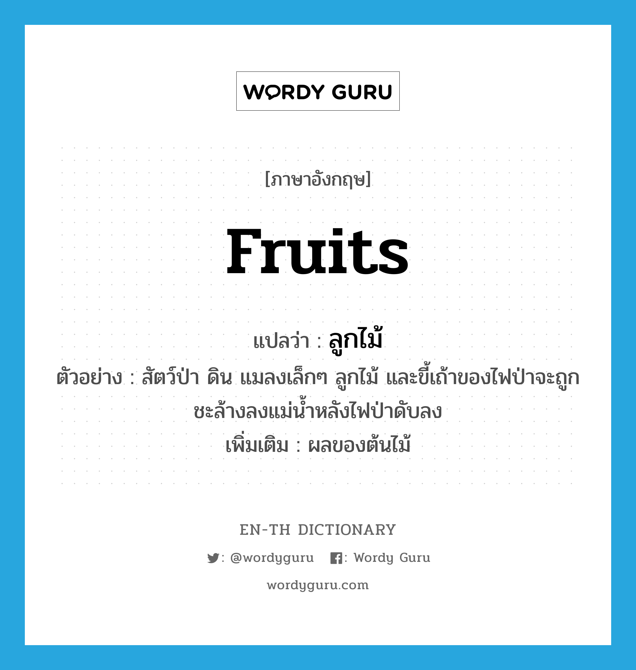 fruits แปลว่า?, คำศัพท์ภาษาอังกฤษ fruits แปลว่า ลูกไม้ ประเภท N ตัวอย่าง สัตว์ป่า ดิน แมลงเล็กๆ ลูกไม้ และขี้เถ้าของไฟป่าจะถูกชะล้างลงแม่น้ำหลังไฟป่าดับลง เพิ่มเติม ผลของต้นไม้ หมวด N